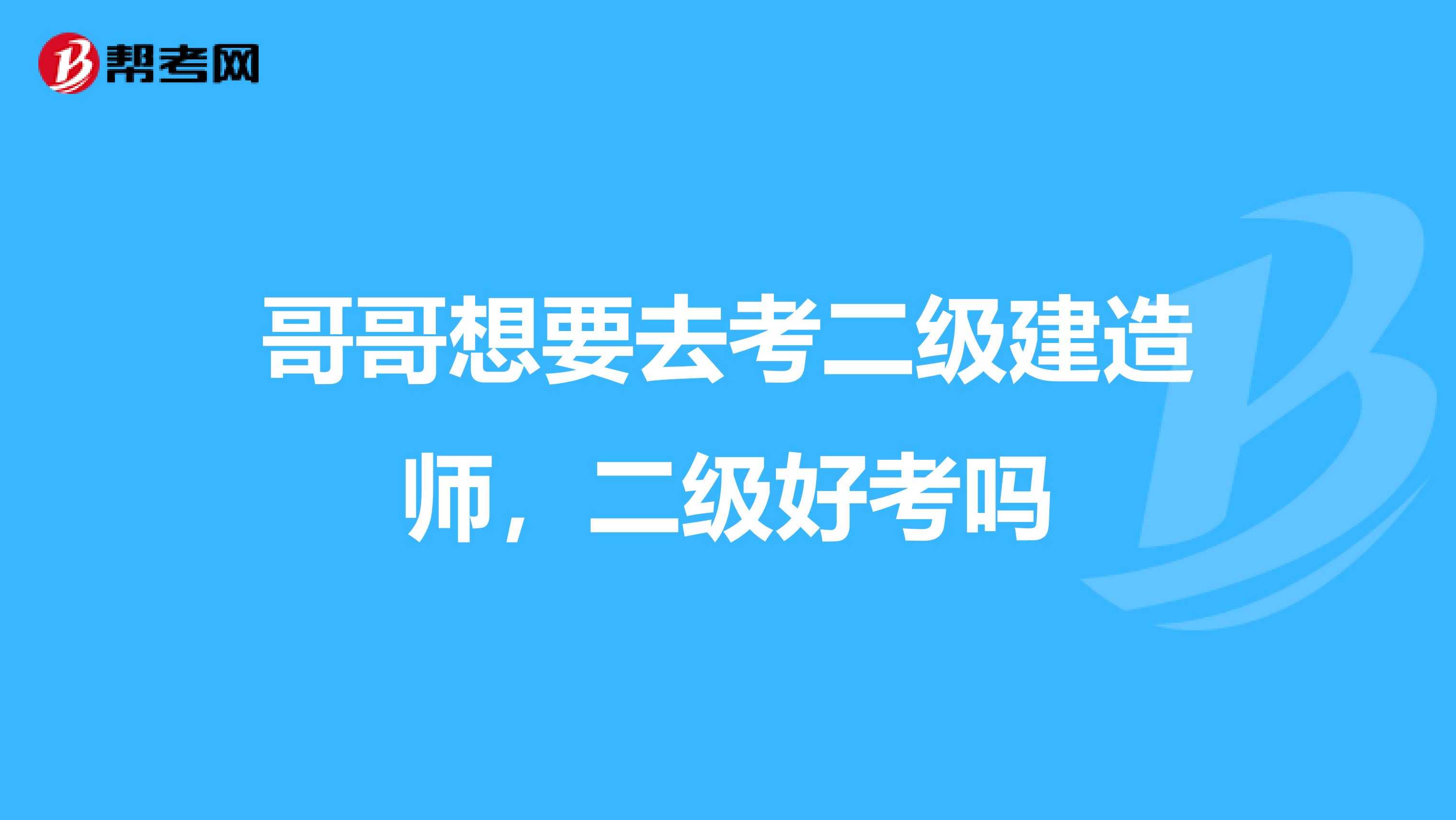 哥哥想要去考二级建造师,二级好考吗