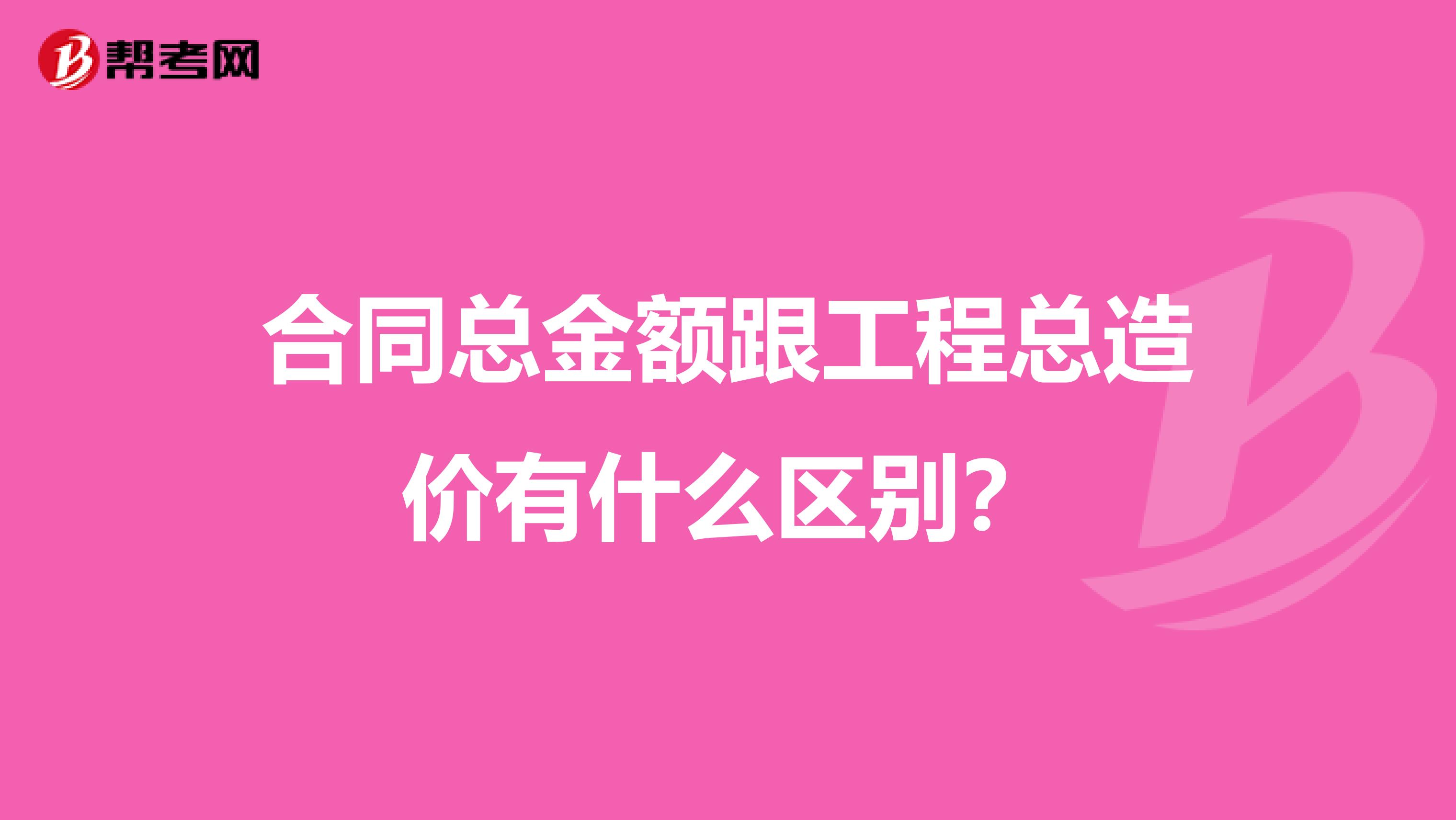 合同总金额跟工程总造价有什么区别？