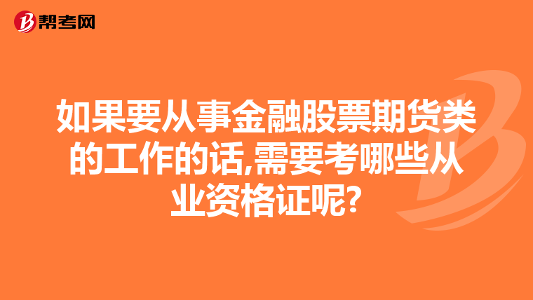 如果要从事金融股票期货类的工作的话,需要考哪些从业资格证呢?