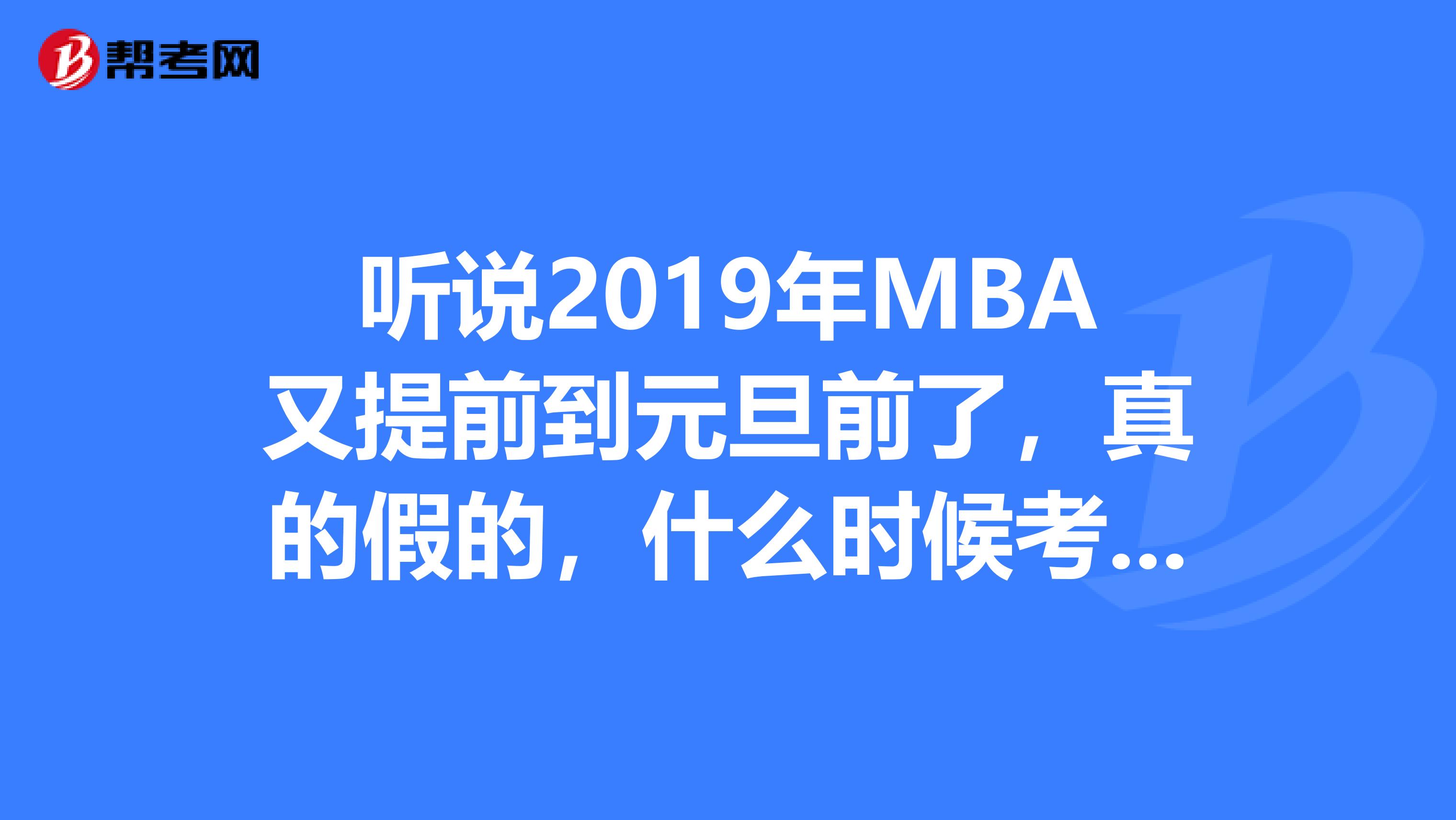 听说2019年MBA又提前到元旦前了，真的假的，什么时候考试啊？好捉急。