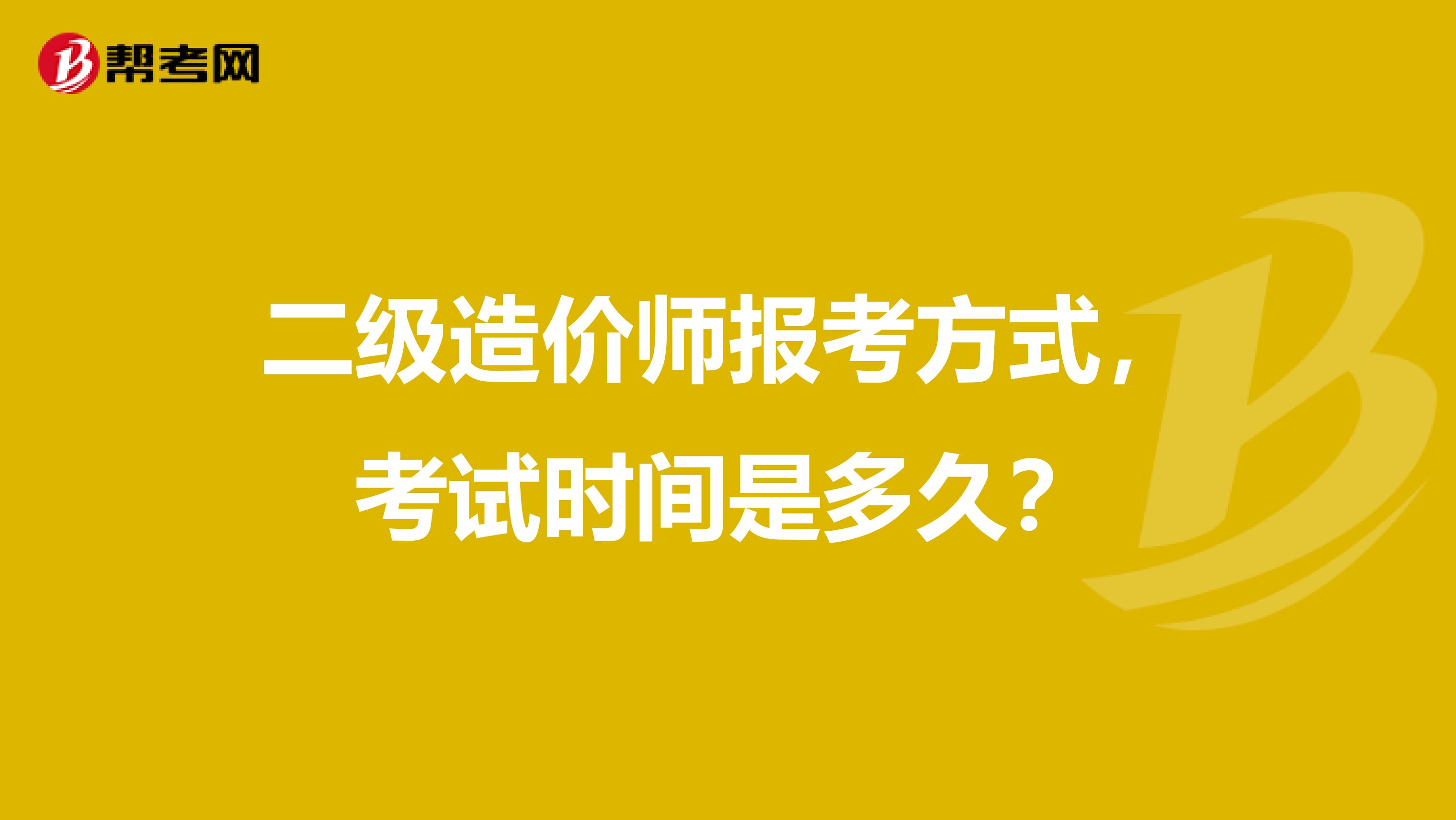 二级造价师报考方式，考试时间是多久？