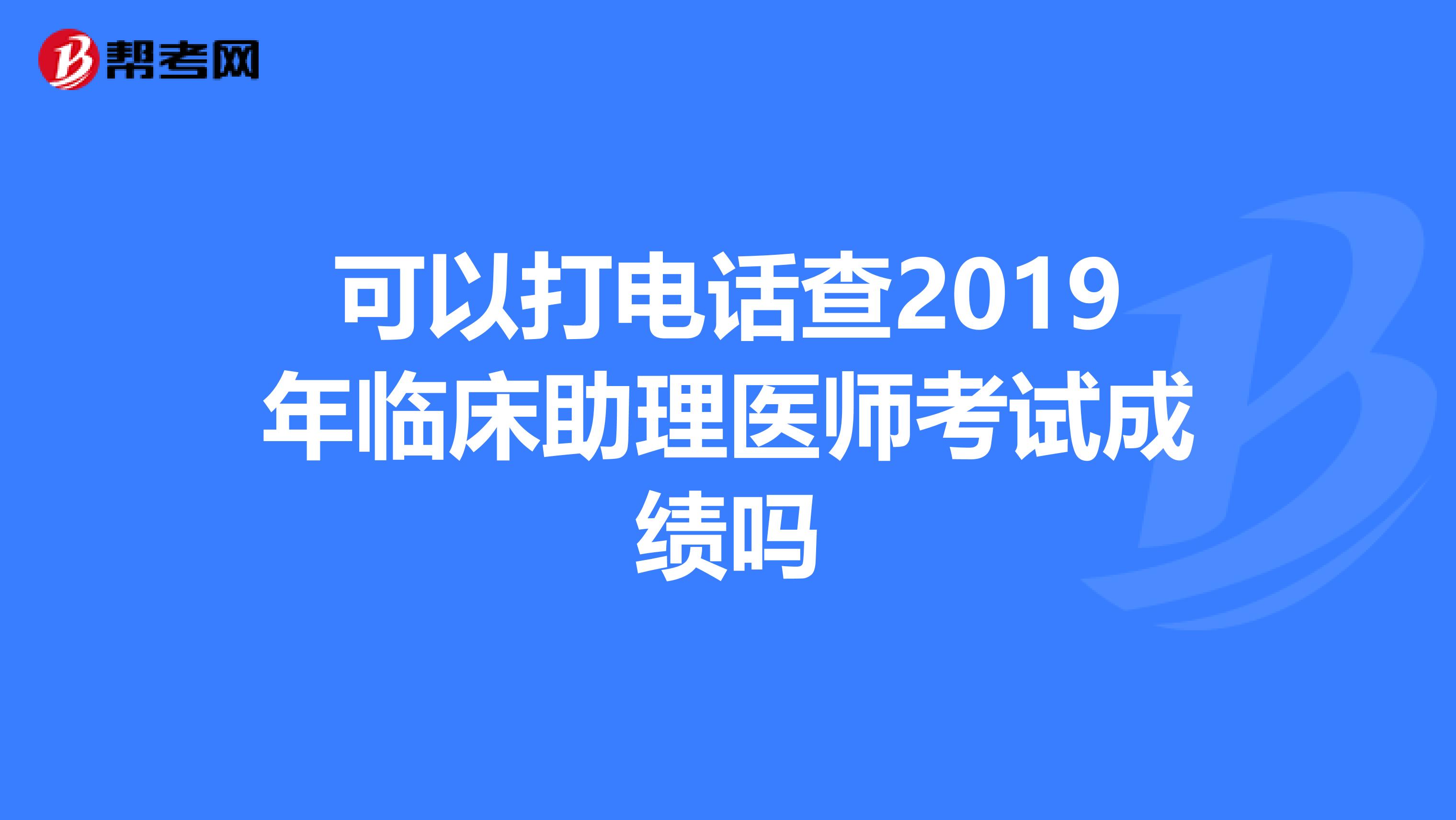 可以打電話查2019年臨床助理醫師考試成績嗎