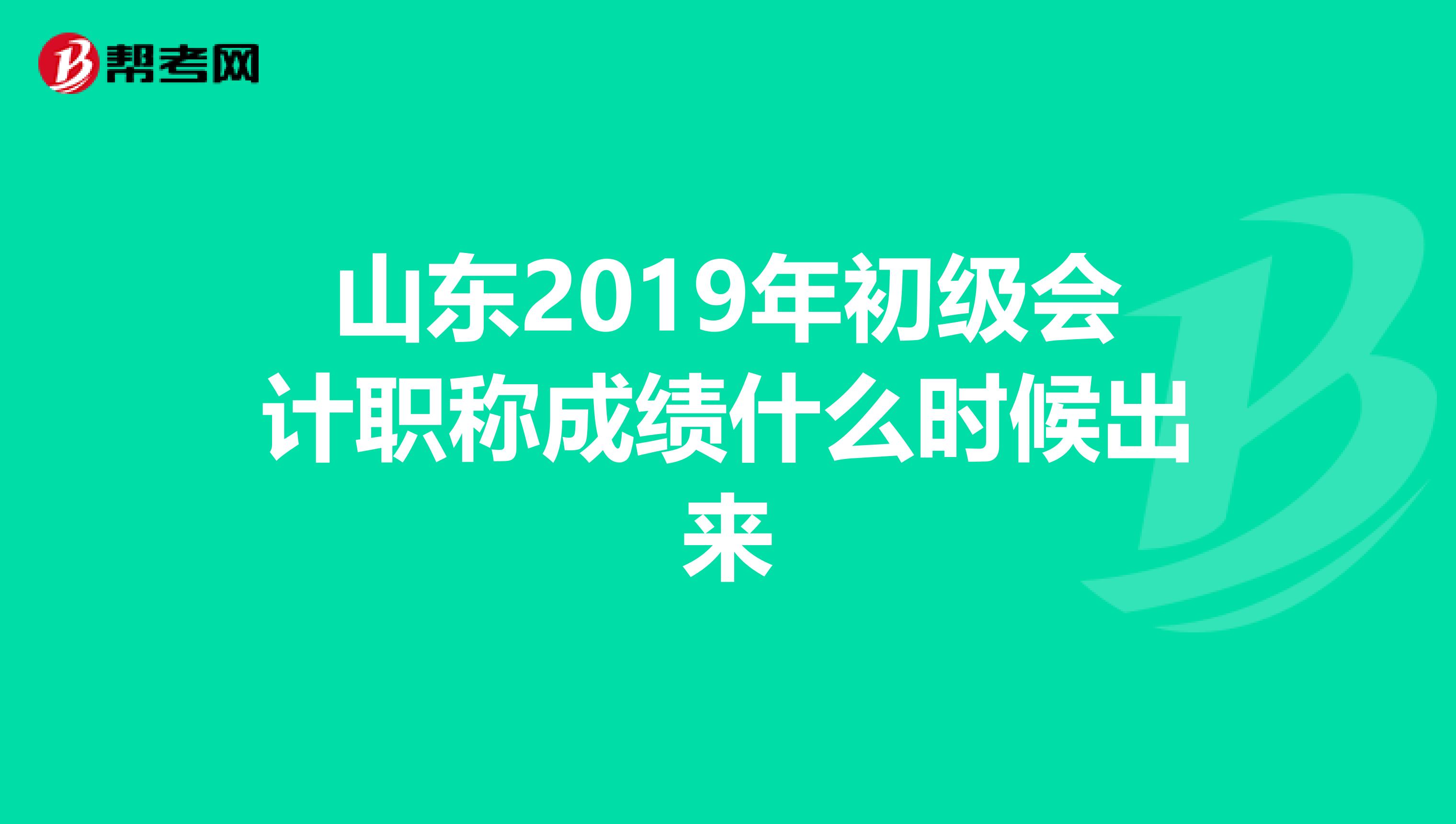 山东2019年初级会计职称成绩什么时候出来