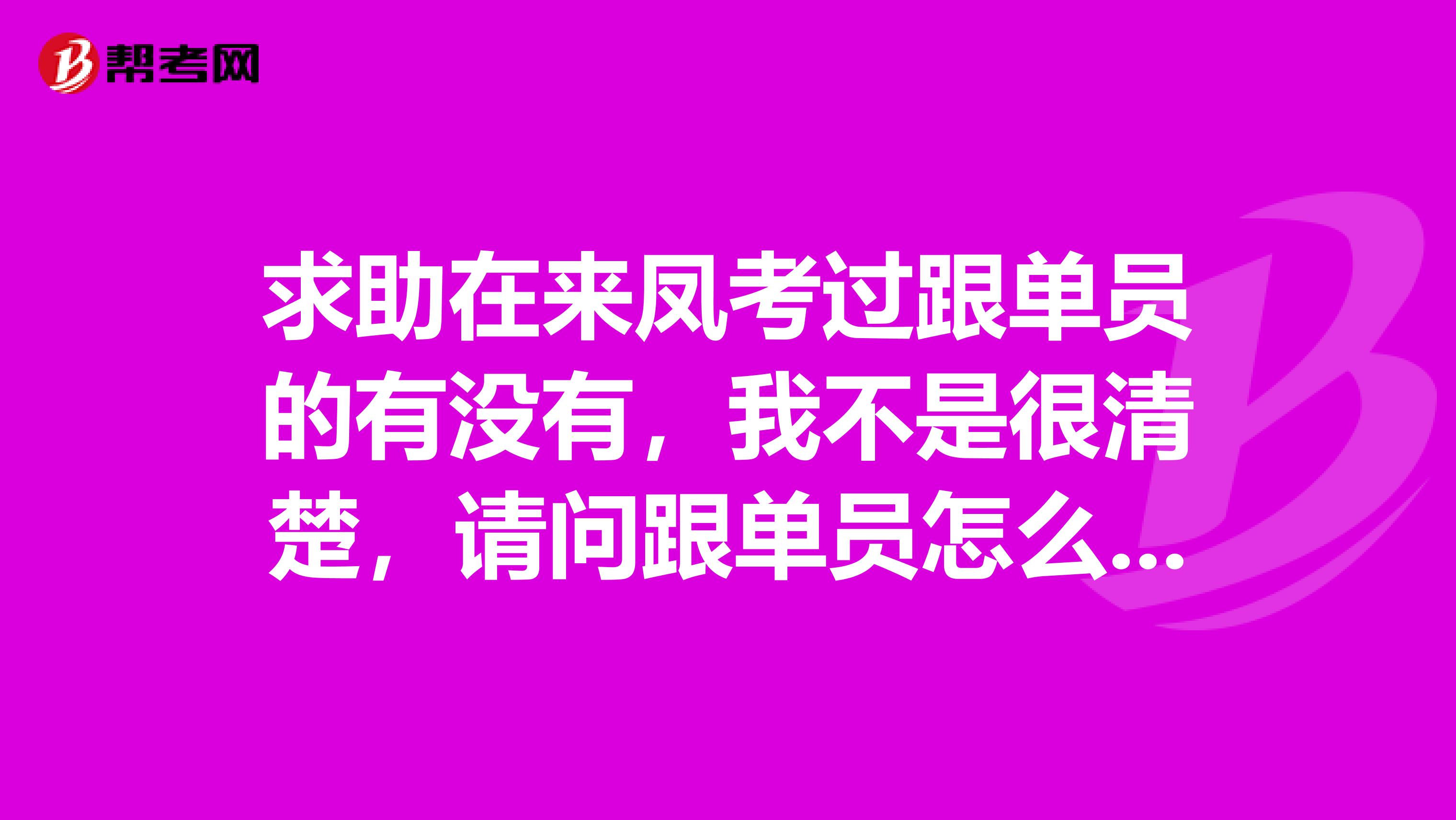 求助在来凤考过跟单员的有没有，我不是很清楚，请问跟单员怎么报名考？