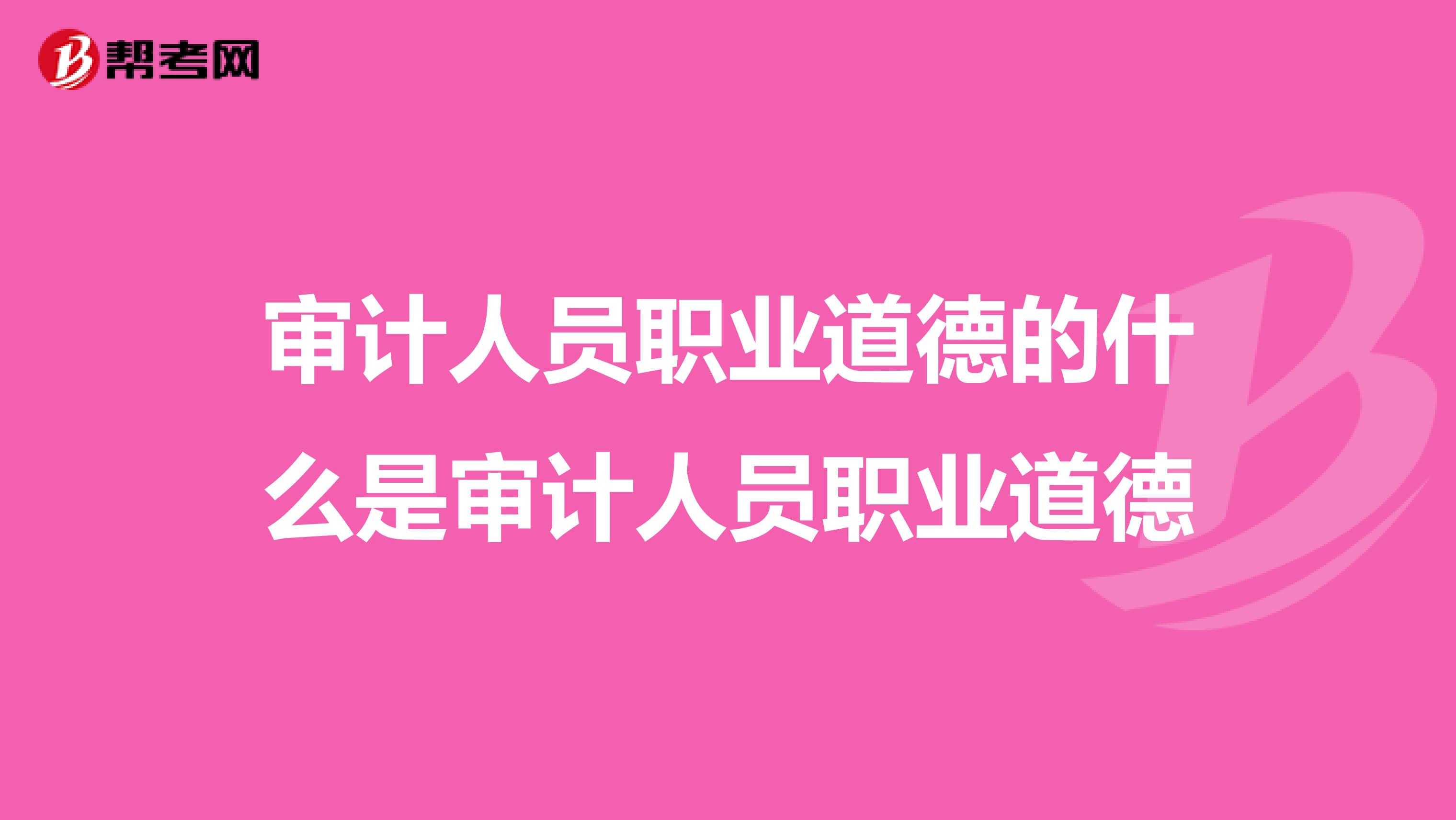审计人员职业道德的什么是审计人员职业道德