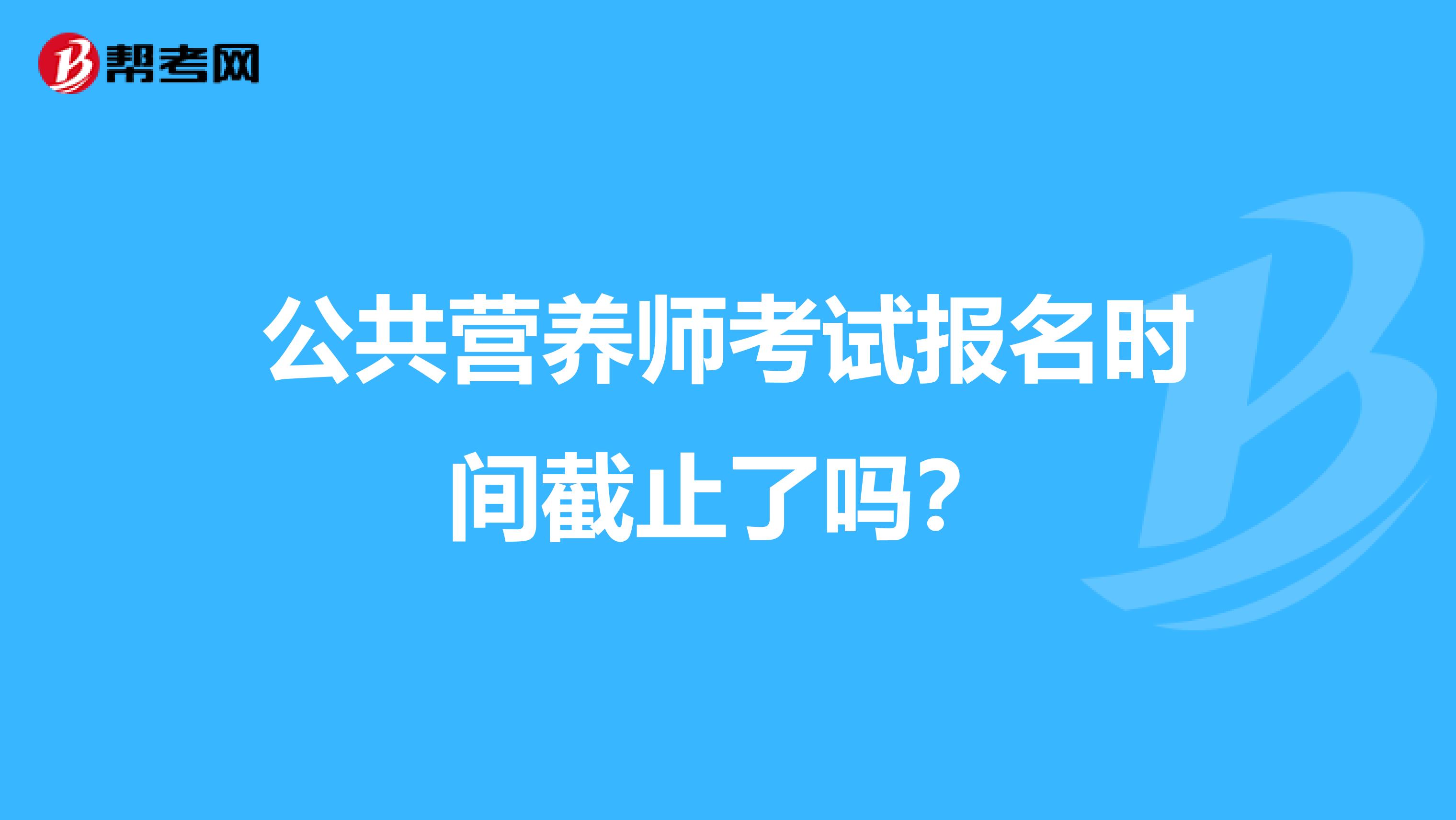 公共營養(yǎng)師考試報名時間截止了嗎?