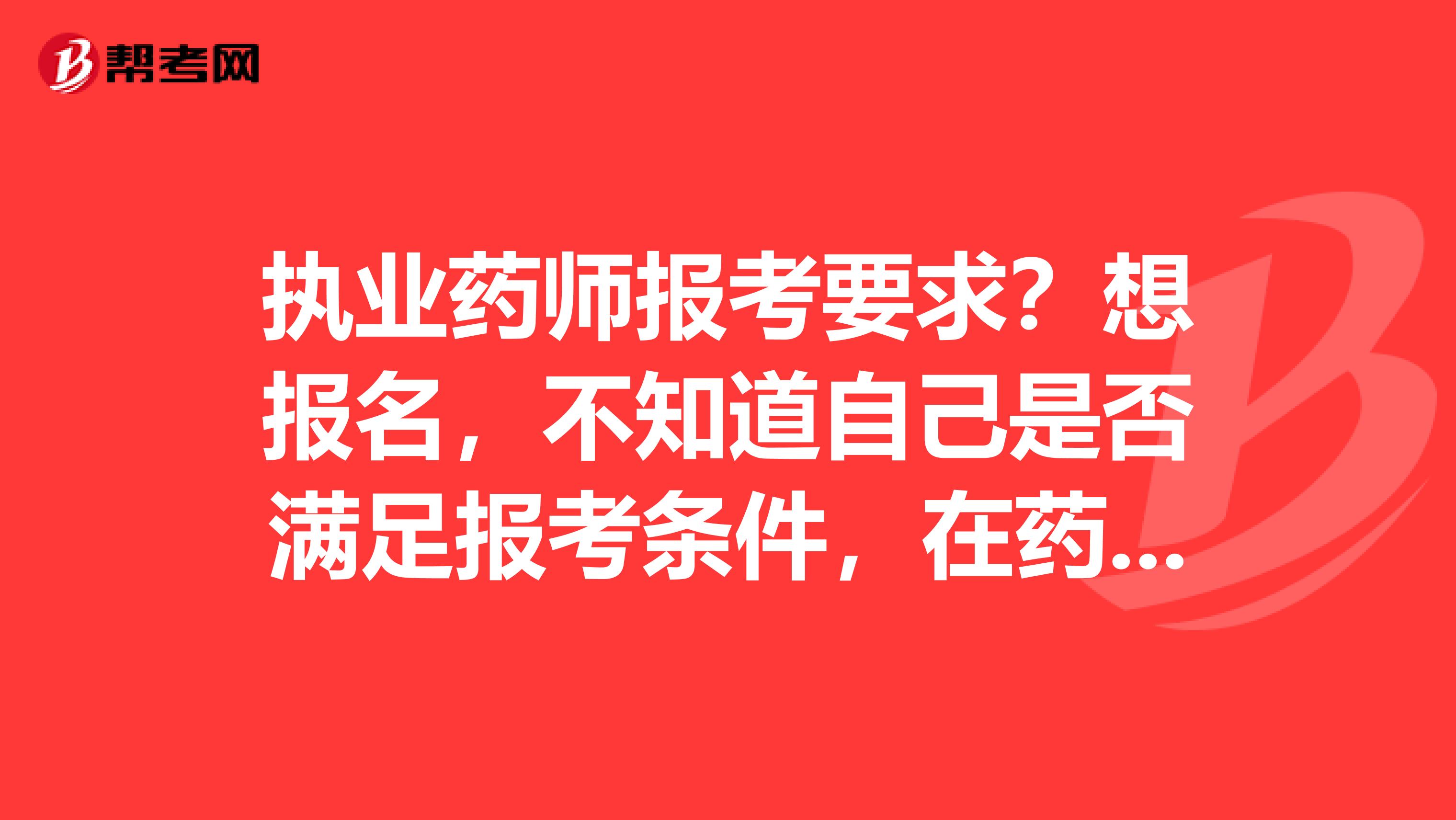 執(zhí)業(yè)藥師報(bào)考要求？想報(bào)名，不知道自己是否滿足報(bào)考條件，在藥房上過1年的班，大專學(xué)歷，藥學(xué)專業(yè)。