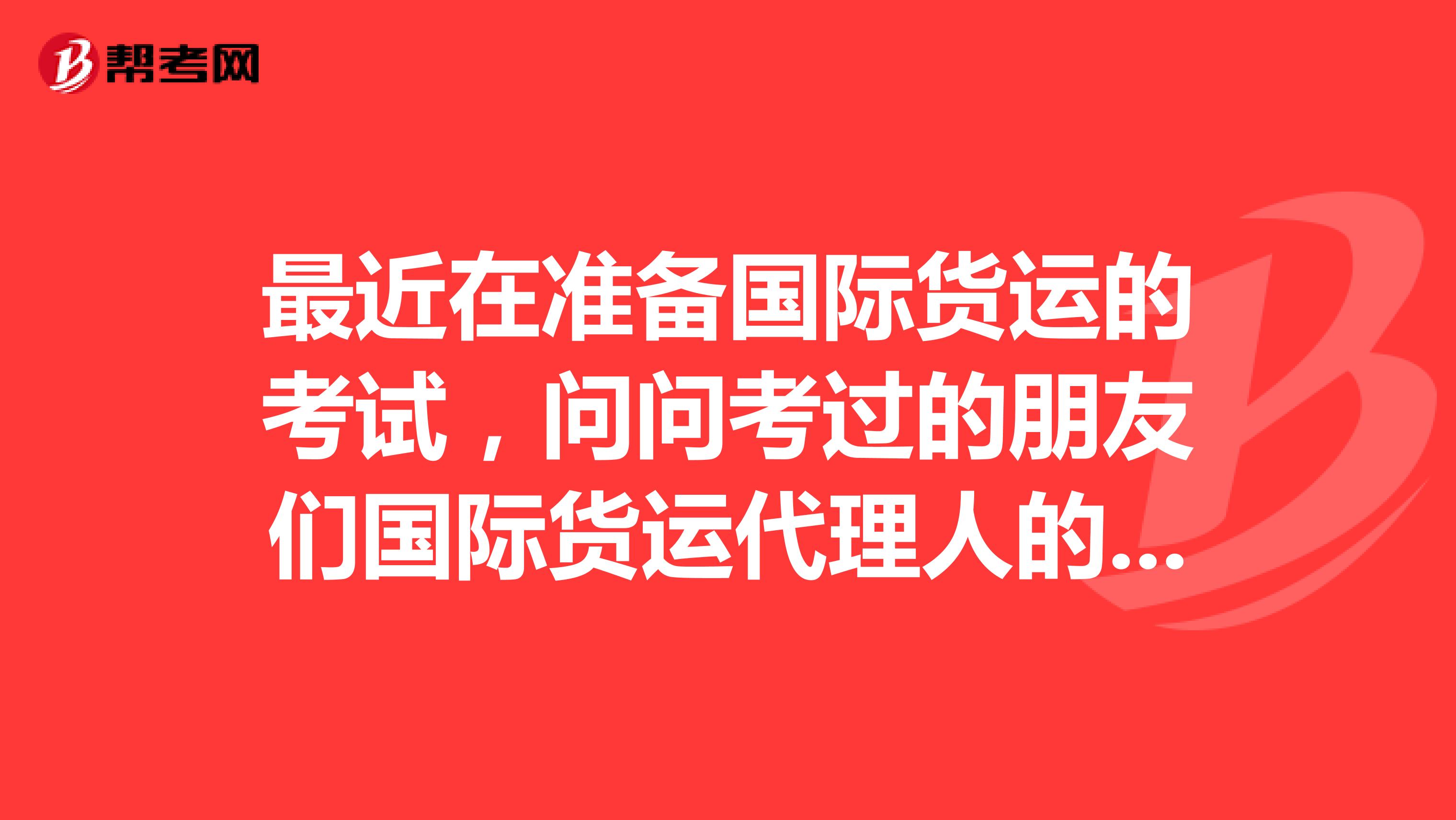 最近在准备国际货运的考试,问问考过的朋友们国际货运代理人的考试科目有哪一些?