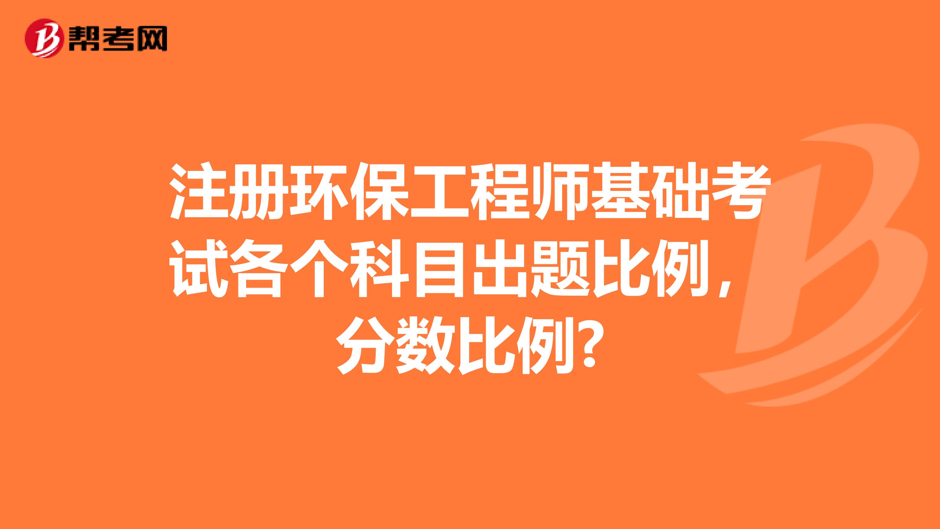 注册环保工程师基础考试各个科目出题比例,分数比例?