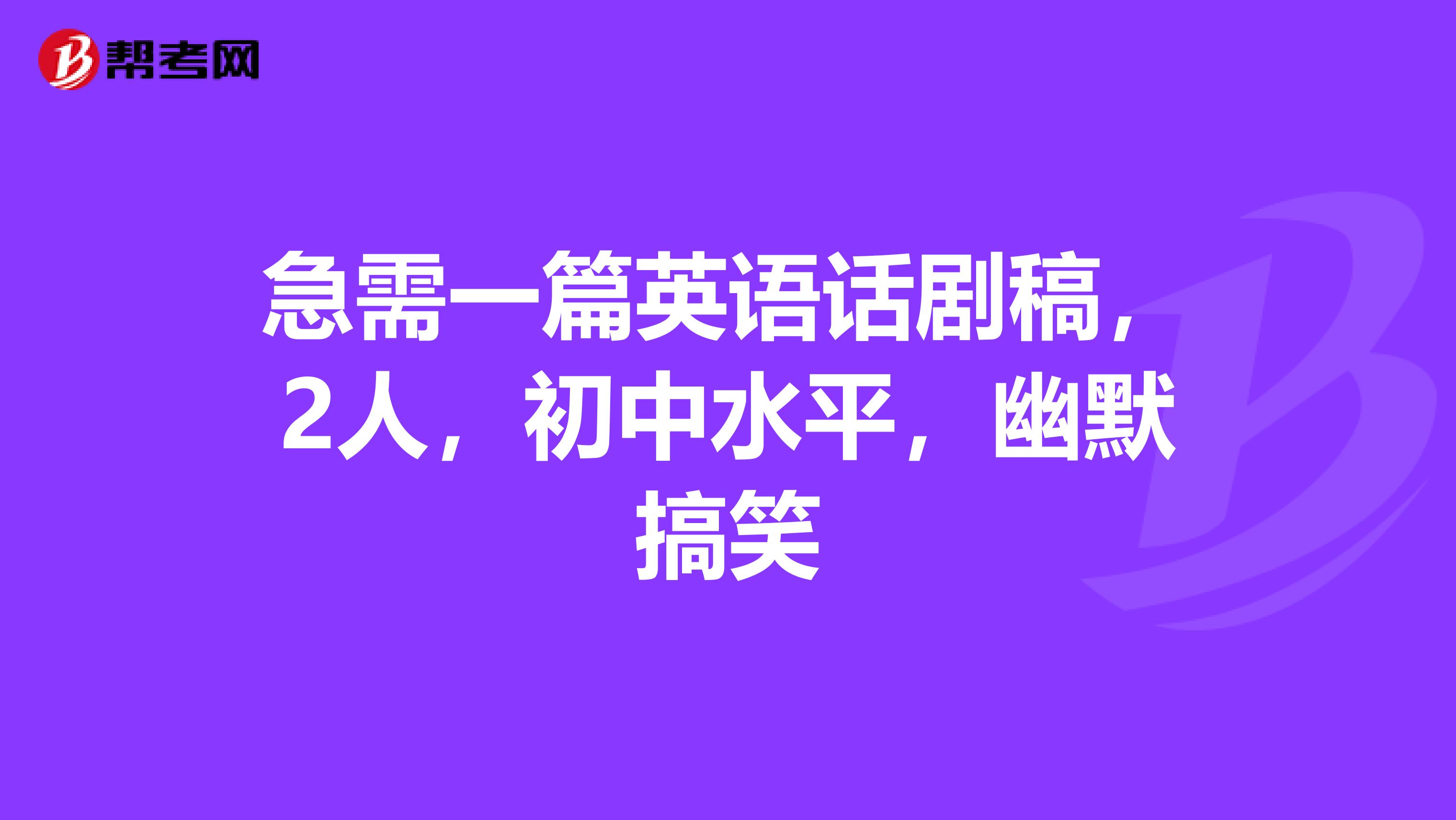急需一篇英语话剧稿，2人，初中水平，幽默搞笑