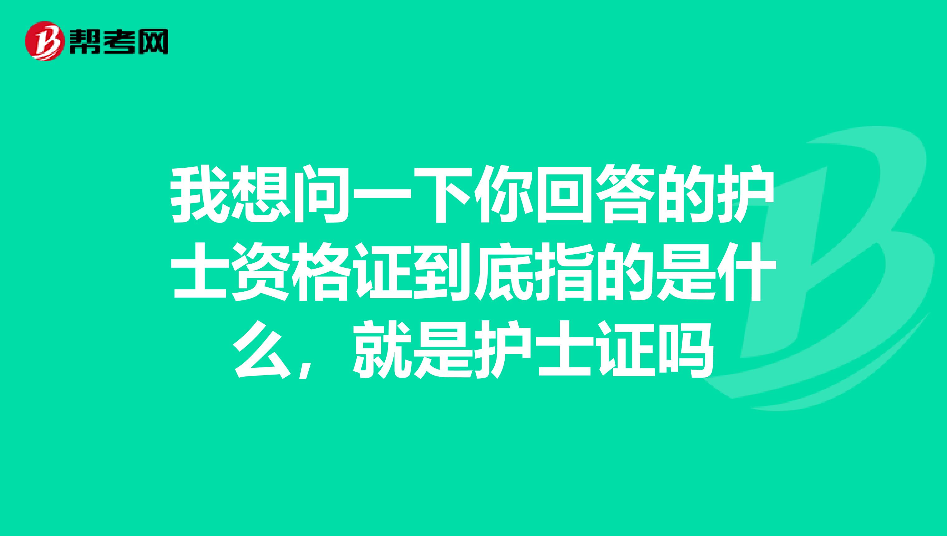 我想问一下你回答的护士资格证到底指的是什么，就是护士证吗