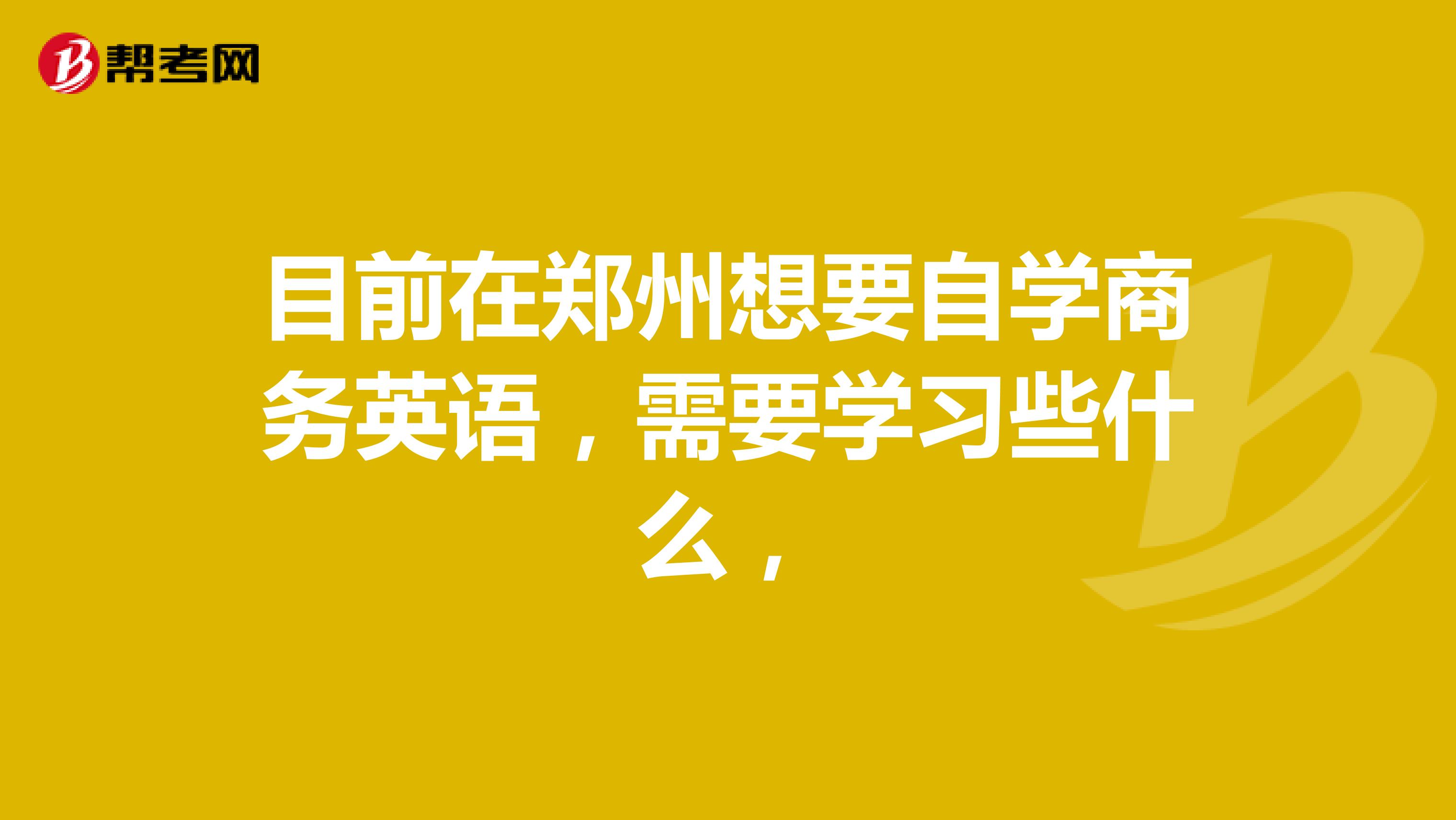 目前在郑州想要自学商务英语,需要学习些什么,
