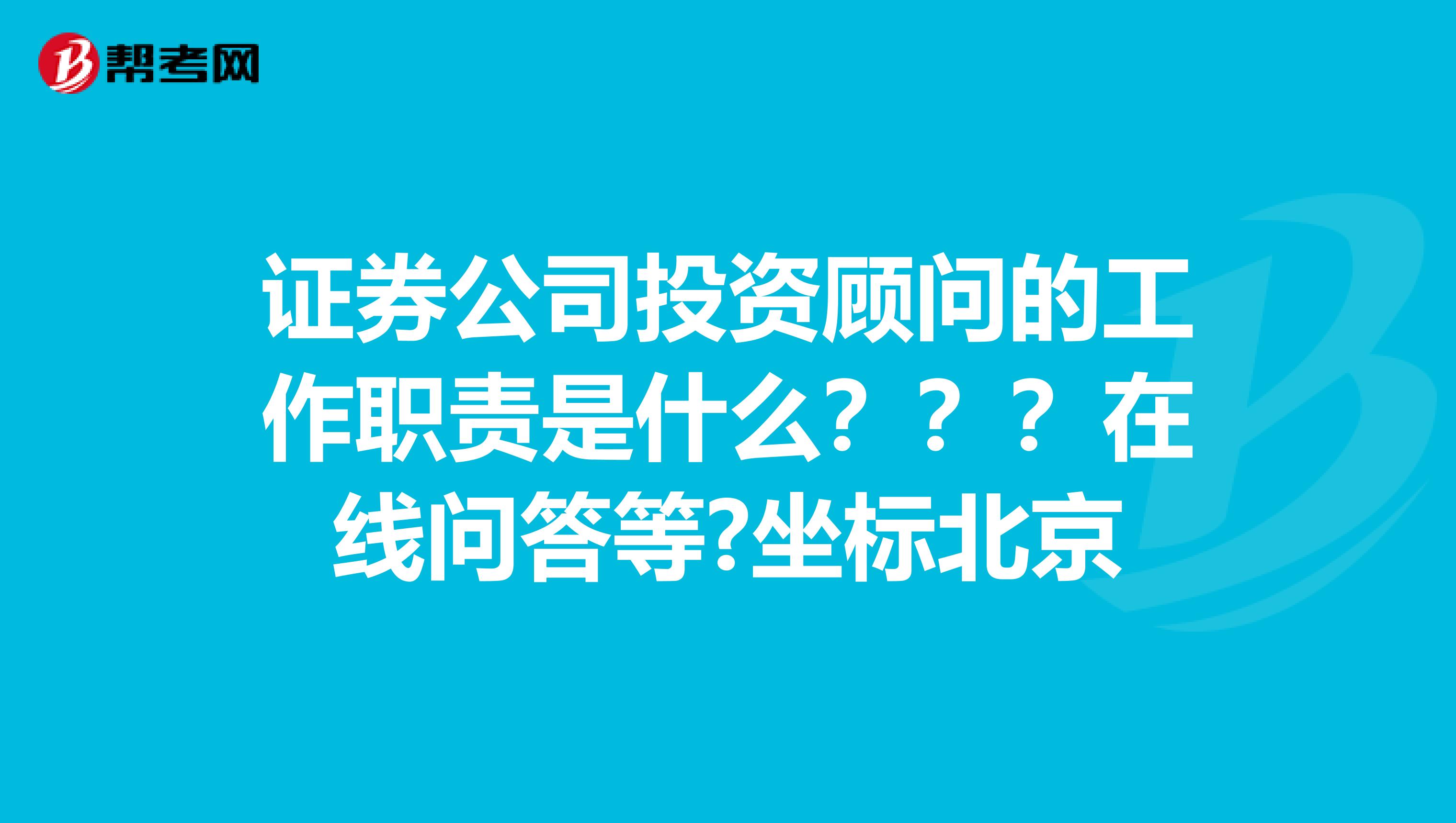 证券公司投资顾问的工作职责是什么???在线问答等?坐标北京