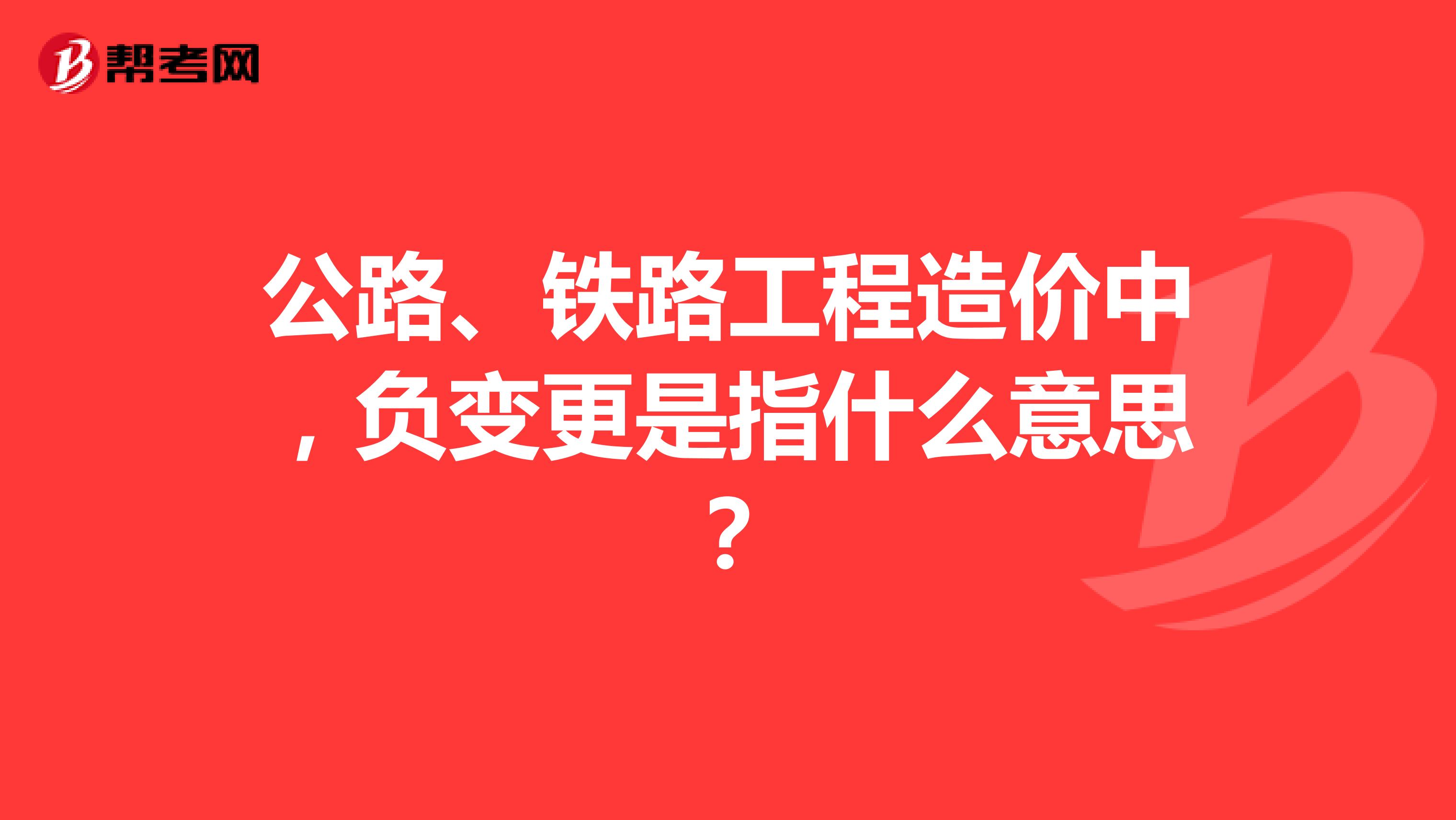 公路、铁路工程造价中，负变更是指什么意思？