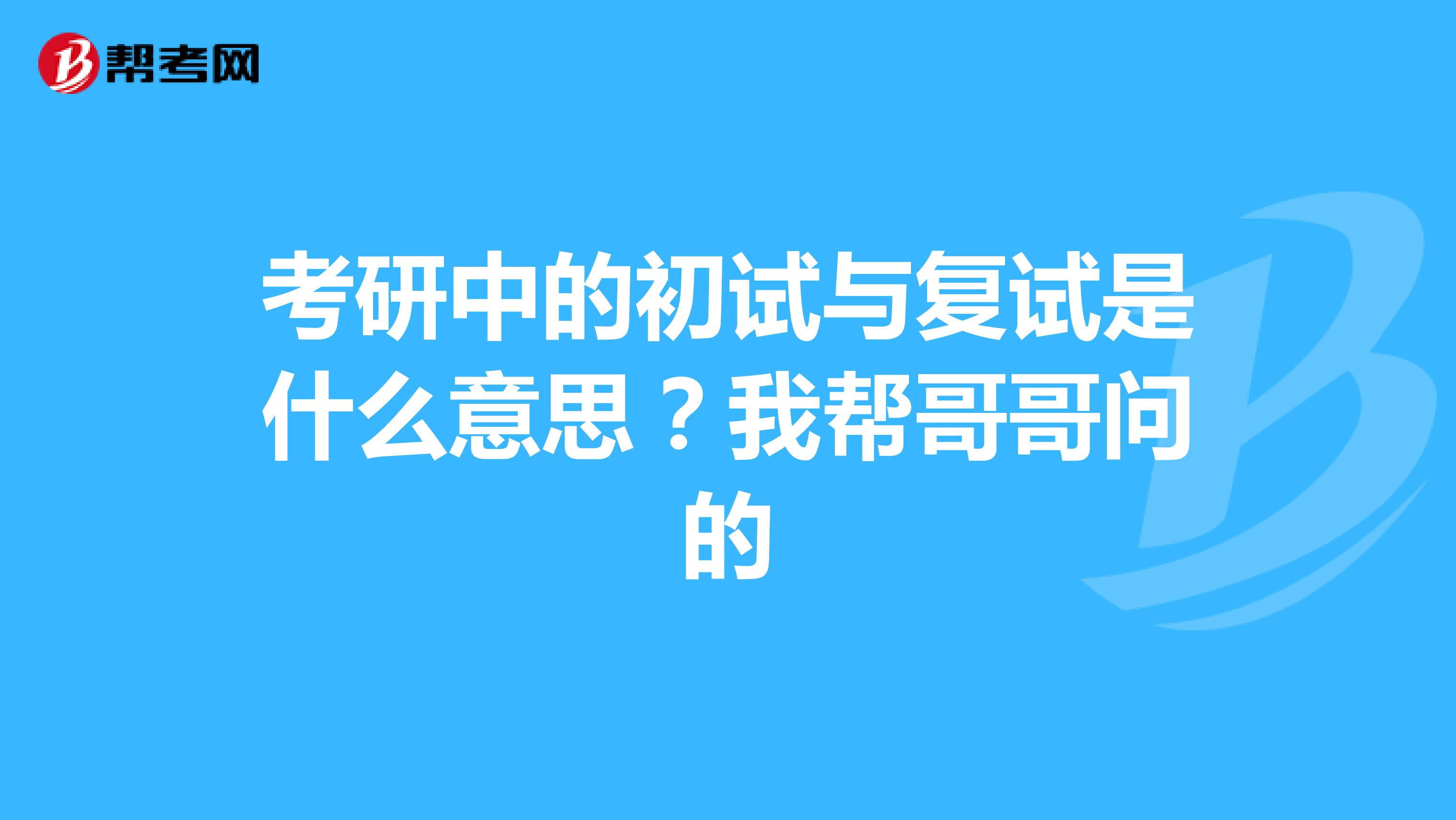 考研中的初试与复试是什么意思？我帮哥哥问的