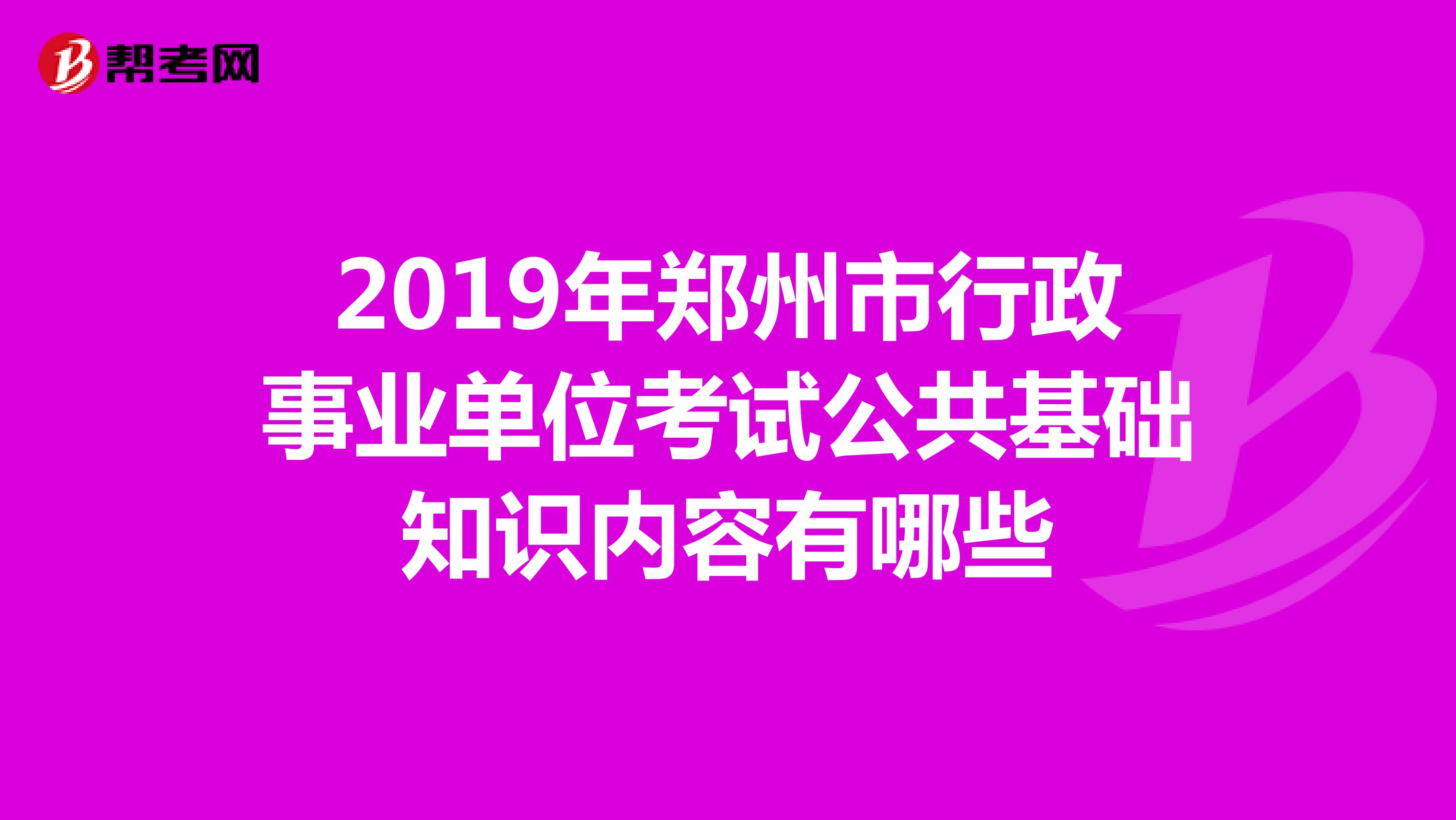 2019年郑州市行政事业单位考试公共基础知识内容有哪些