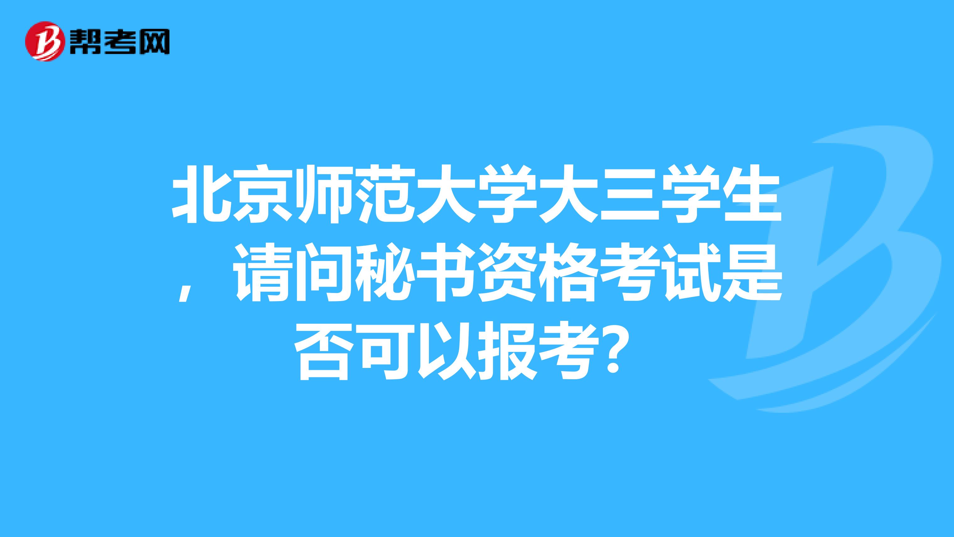 北京师范大学大三学生，请问秘书资格考试是否可以报考？