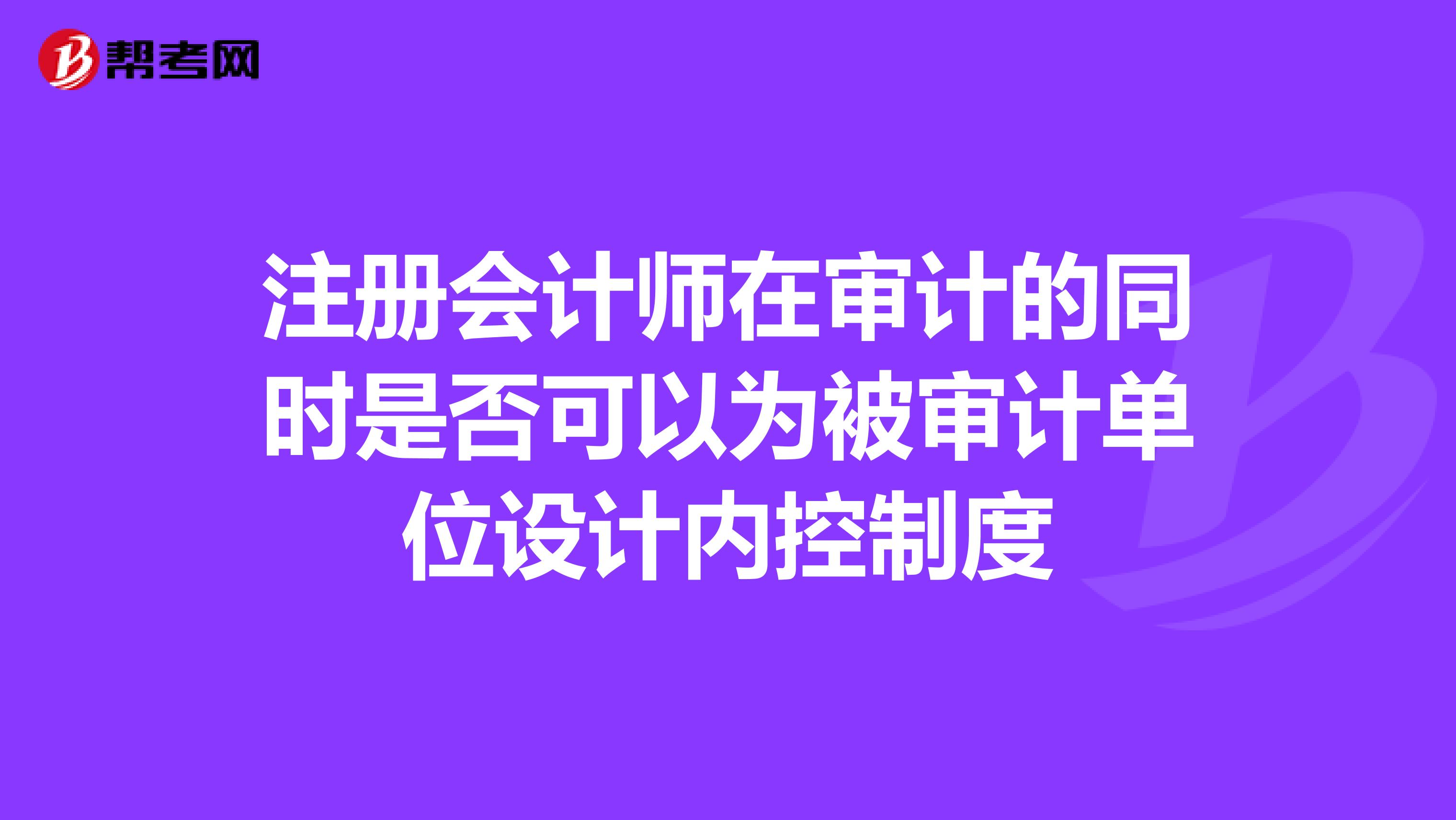 注册会计师在审计的同时是否可以为被审计单位设计内控制度
