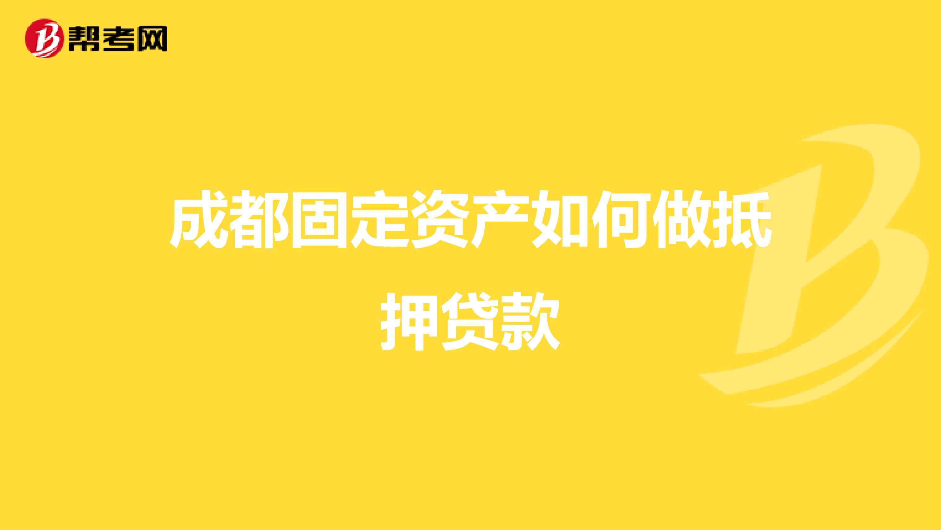 成都固定资产如何做抵押贷款