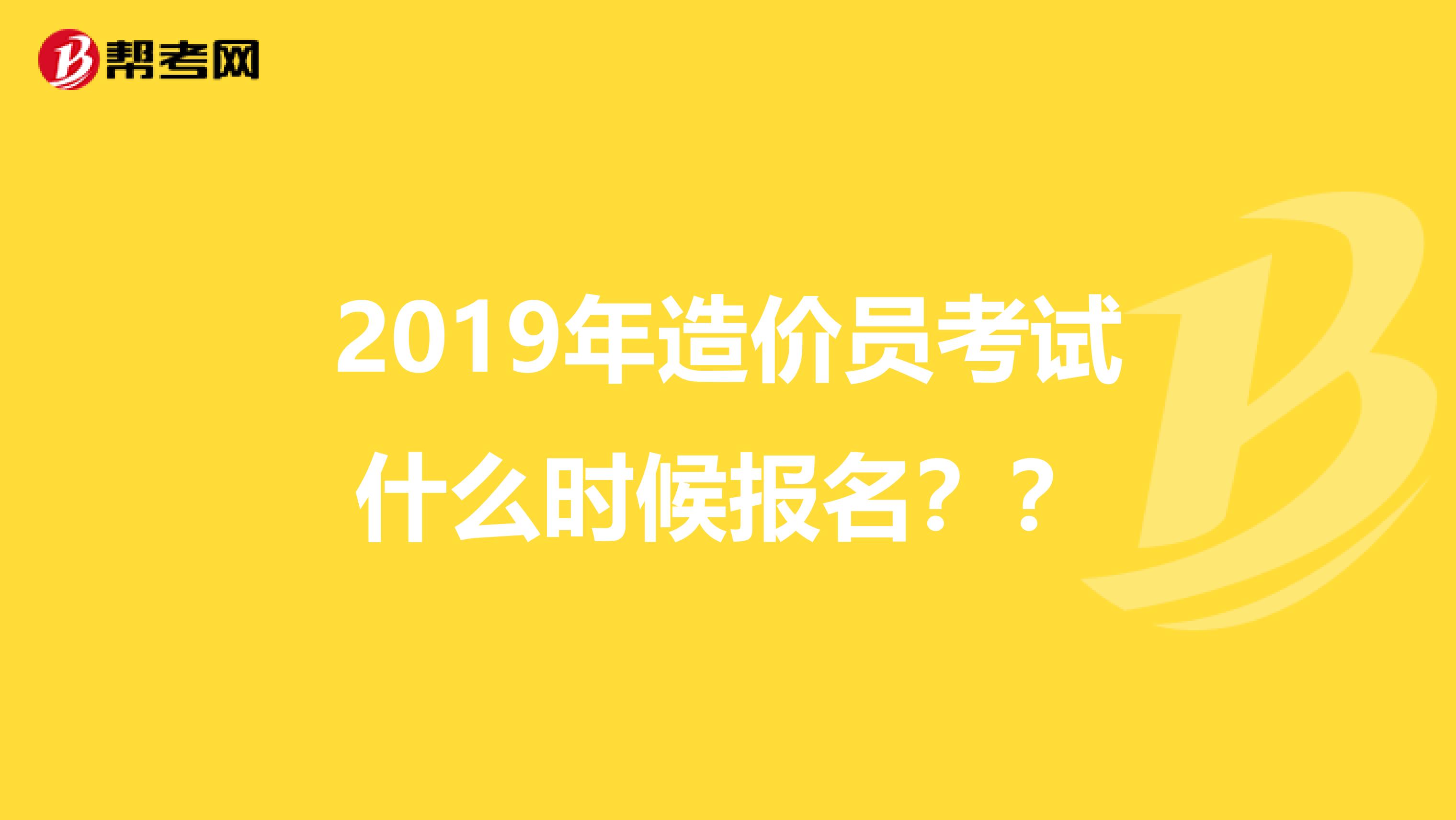 2019年造价员考试什么时候报名？？