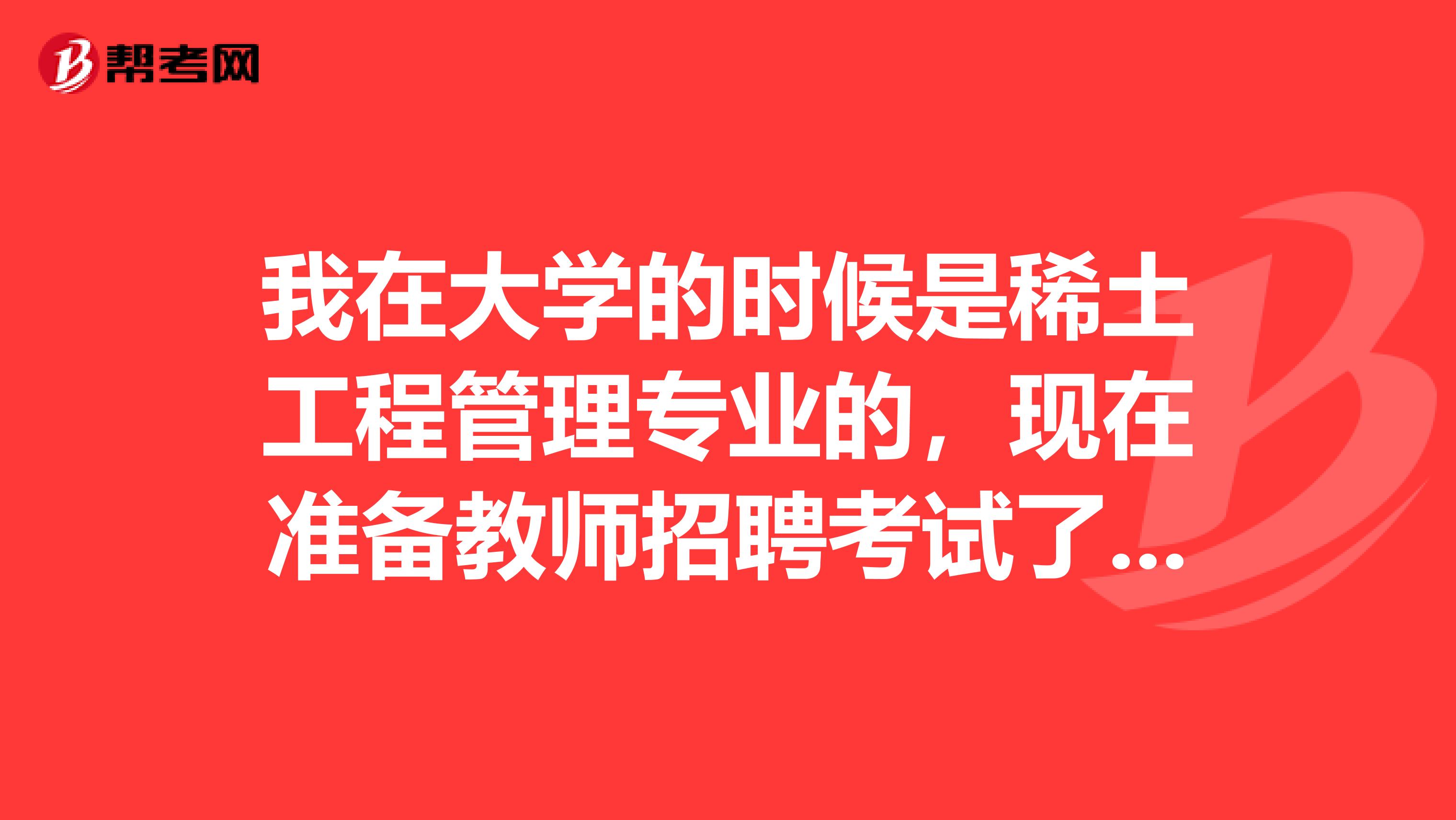 我在大学的时候是稀土工程管理专业的,现在准备教师招聘考试了,请问考试难吗?