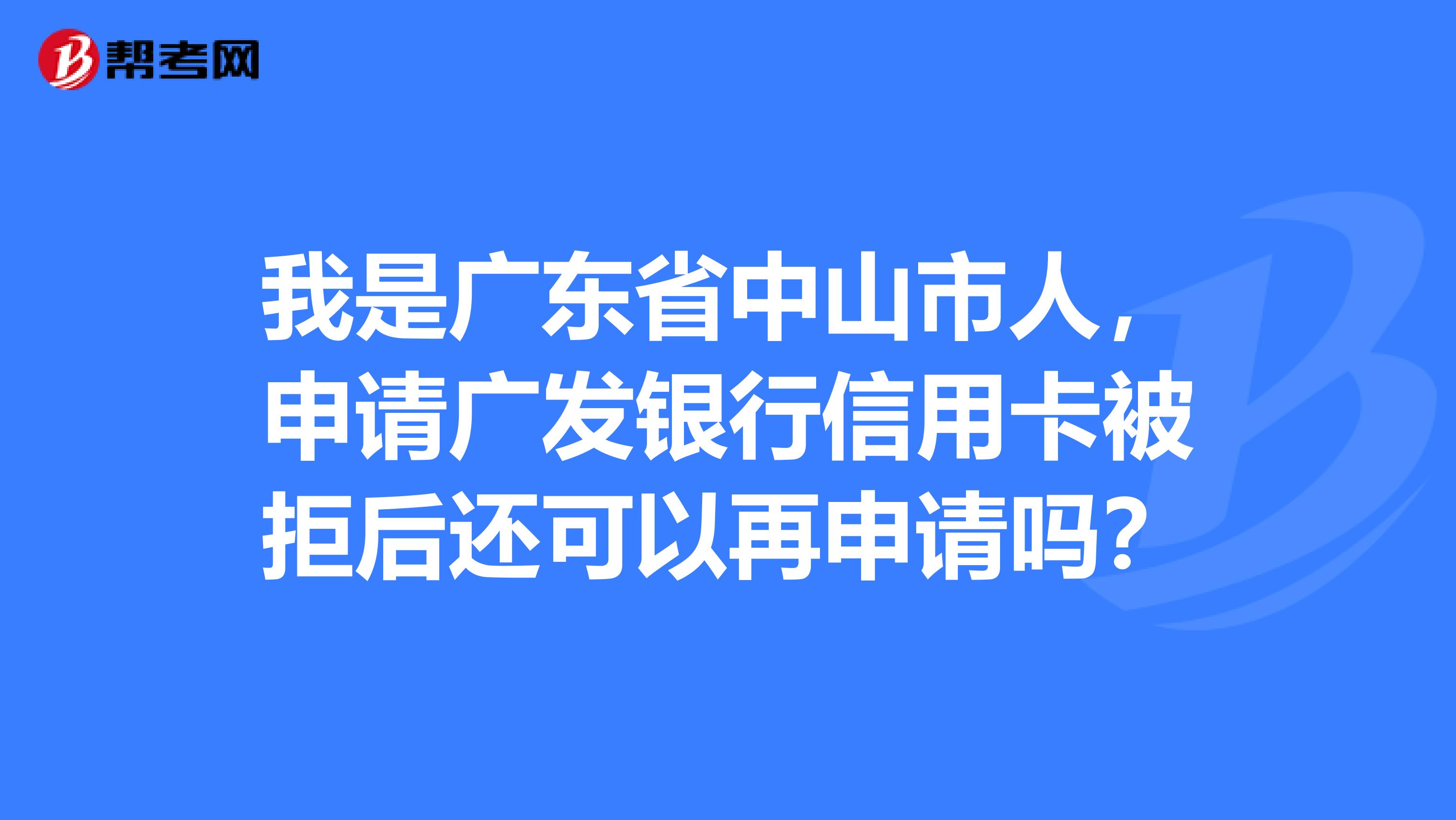 我是广东省中山市人，申请广发银行信用卡被拒后还可以再申请吗？