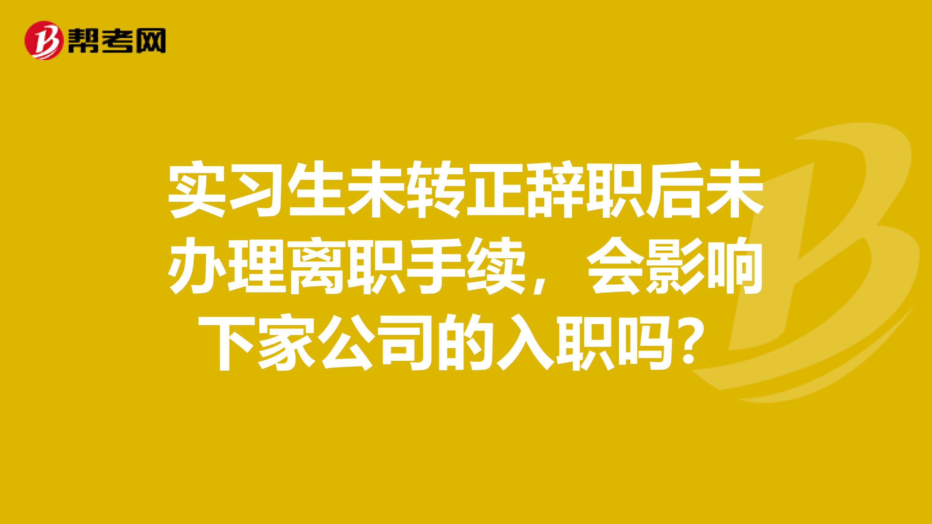 实习生未转正辞职后未办理离职手续,会影响下家公司的入职吗?