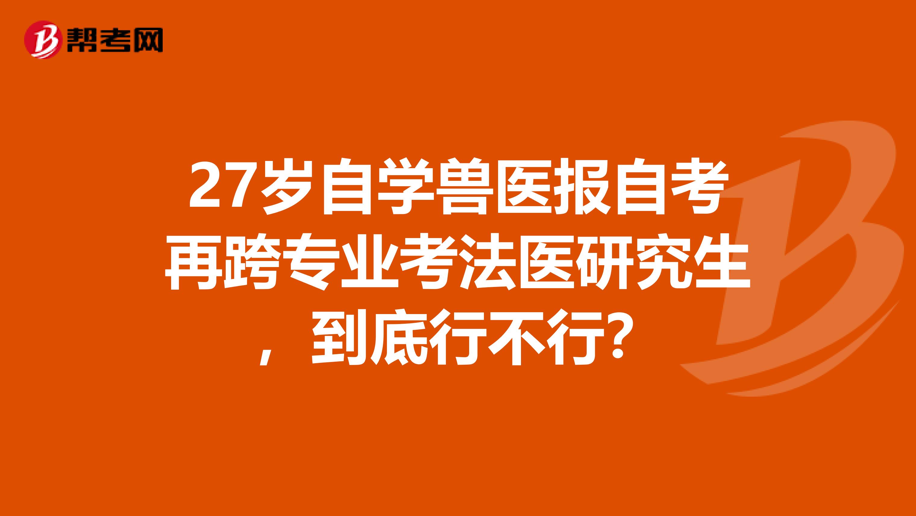 27岁自学兽医报自考再跨专业考法医研究生,到底行不行?