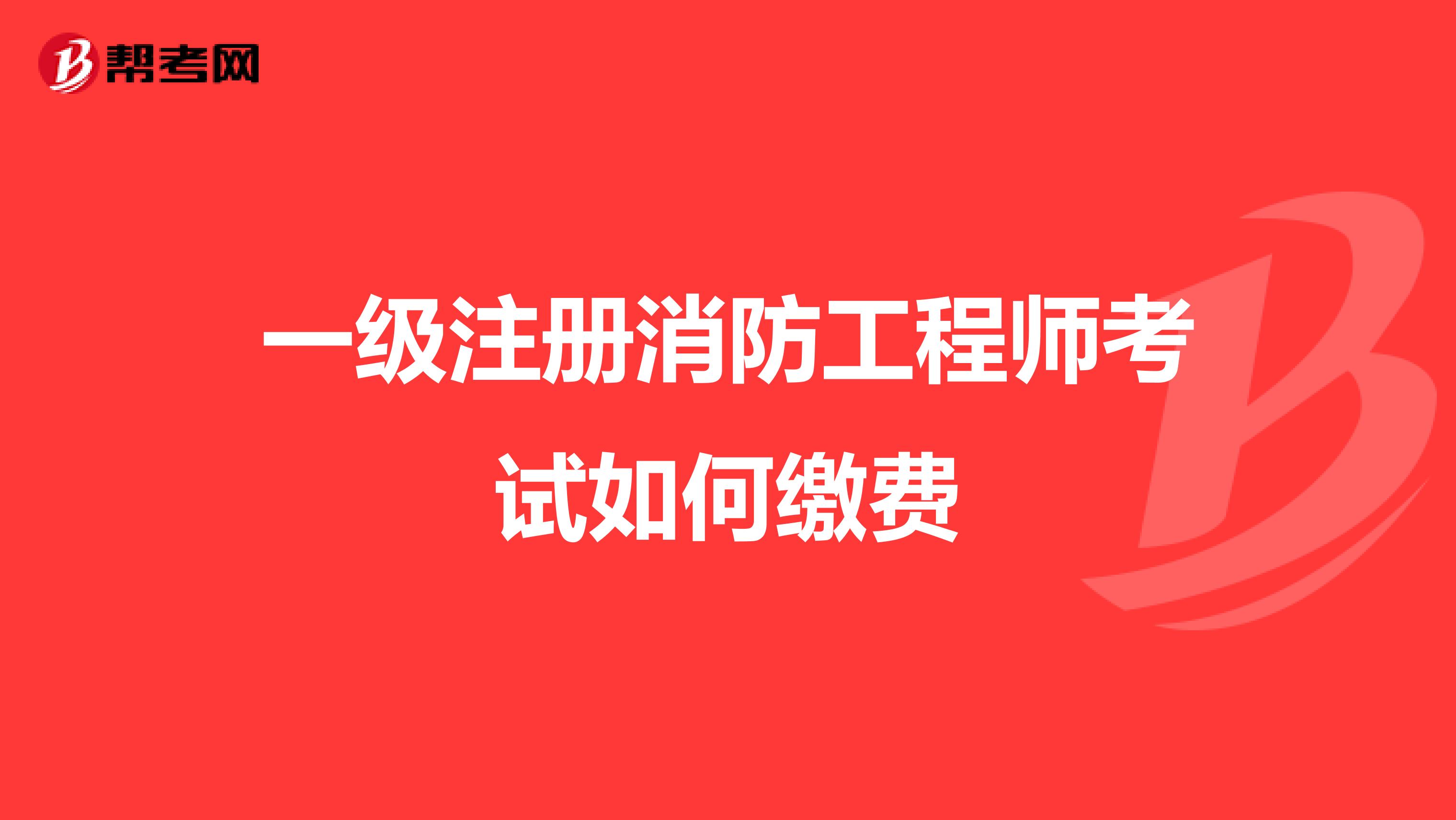 一级注册消防工程师考试如何缴费