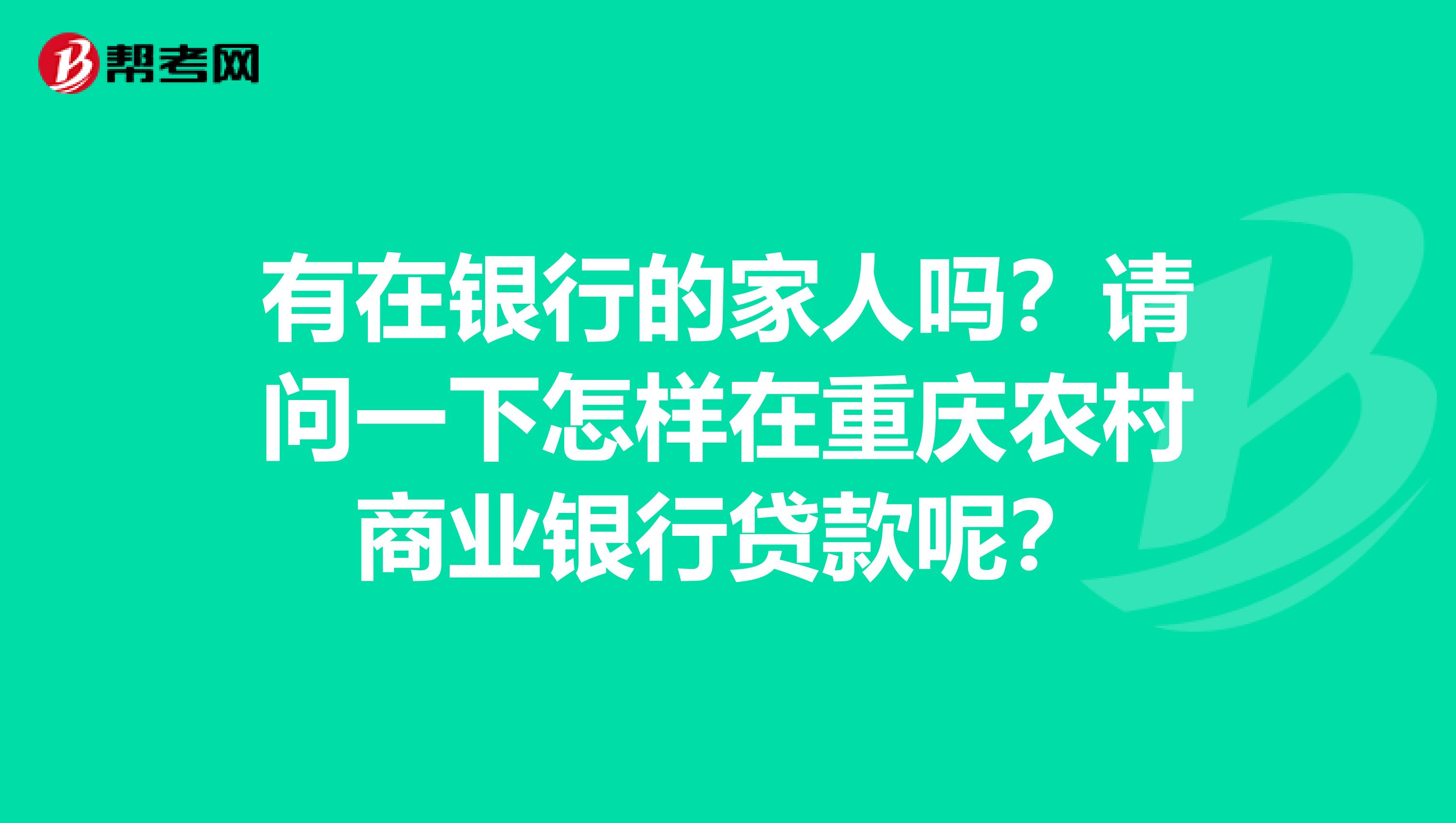 有在银行的家人吗？请问一下怎样在重庆农村商业银行贷款呢？