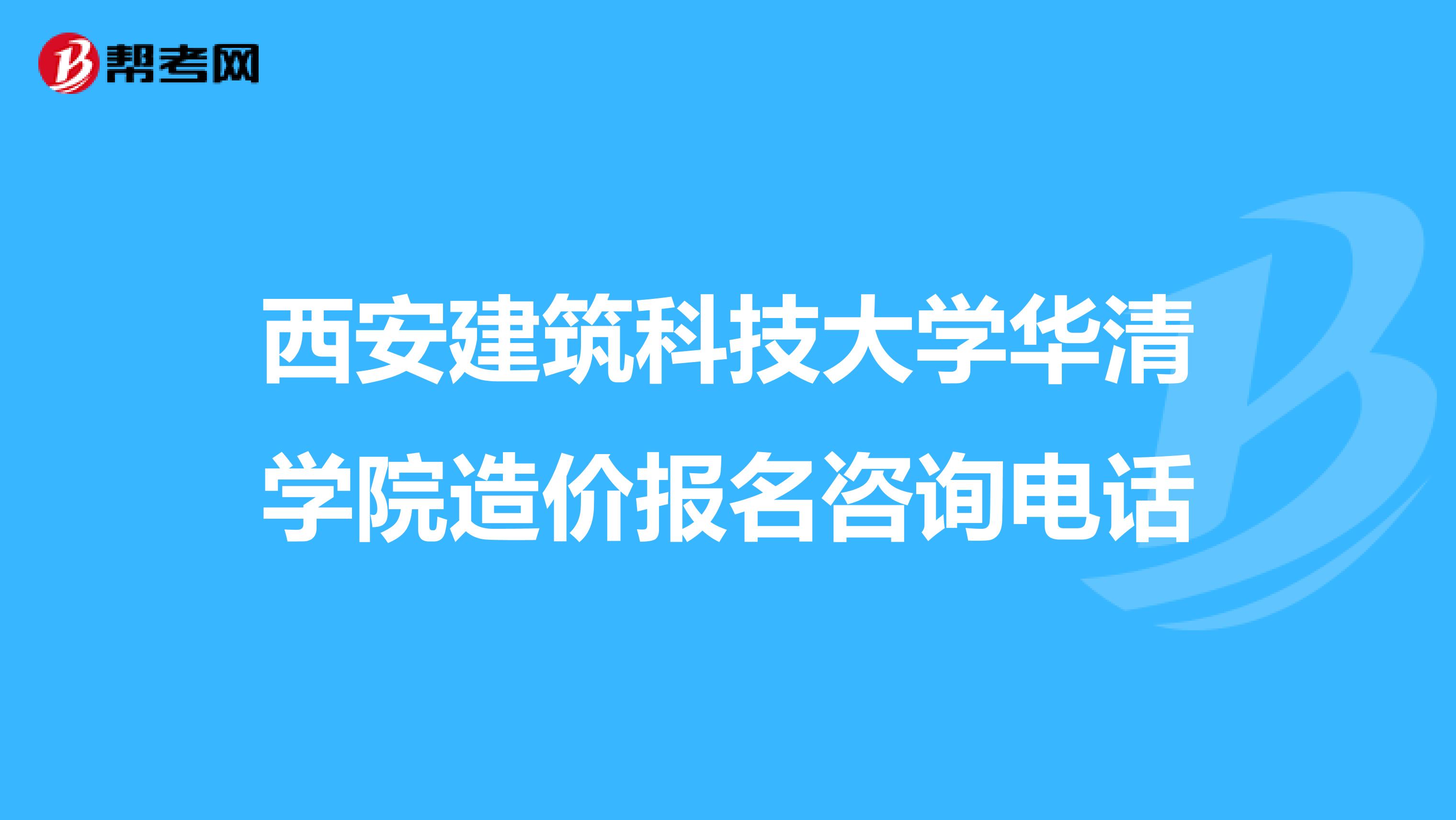 西安建筑科技大学华清学院造价报名咨询电话