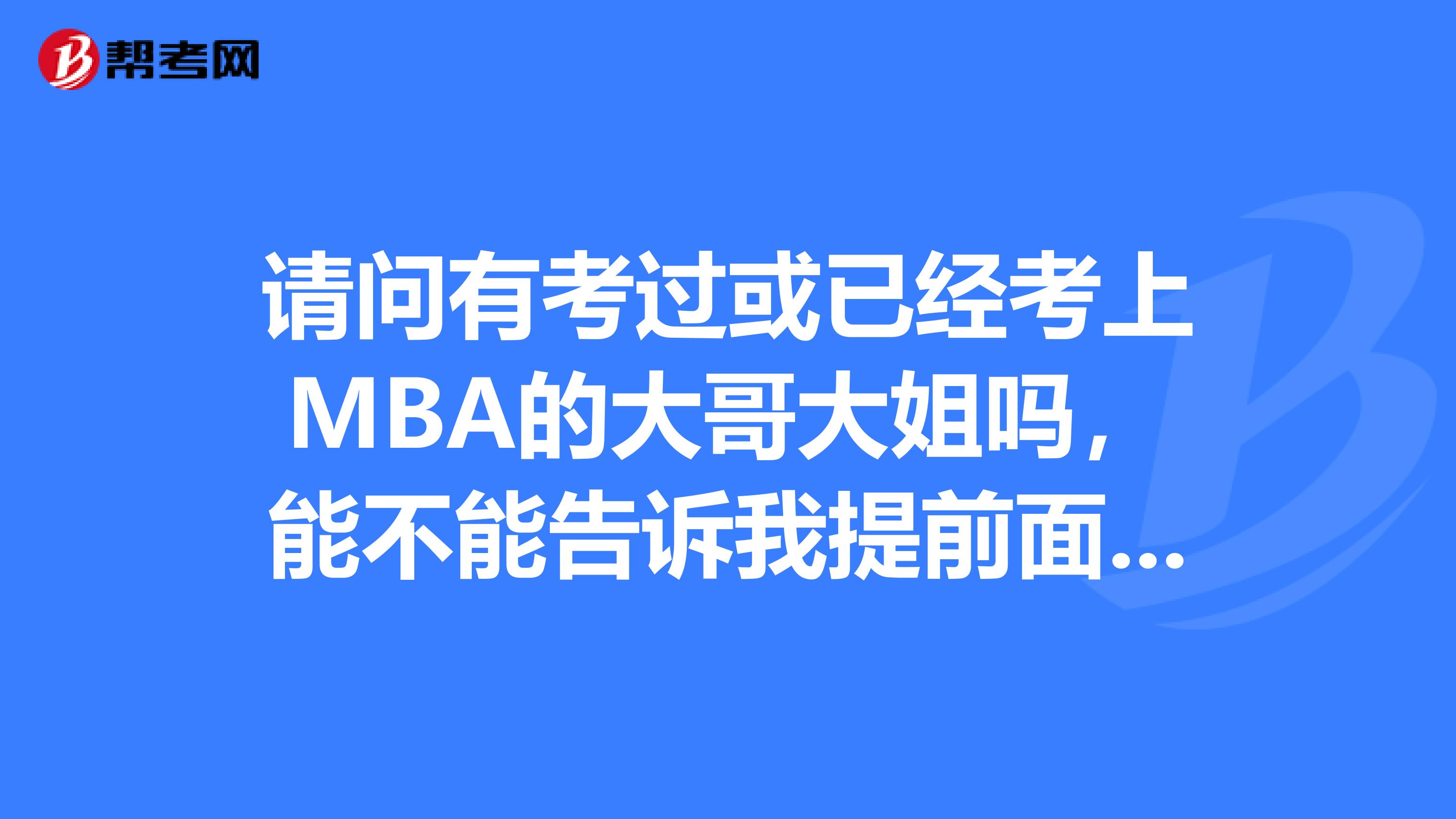 请问有考过或已经考上MBA的大哥大姐吗，能不能告诉我提前面试的问题