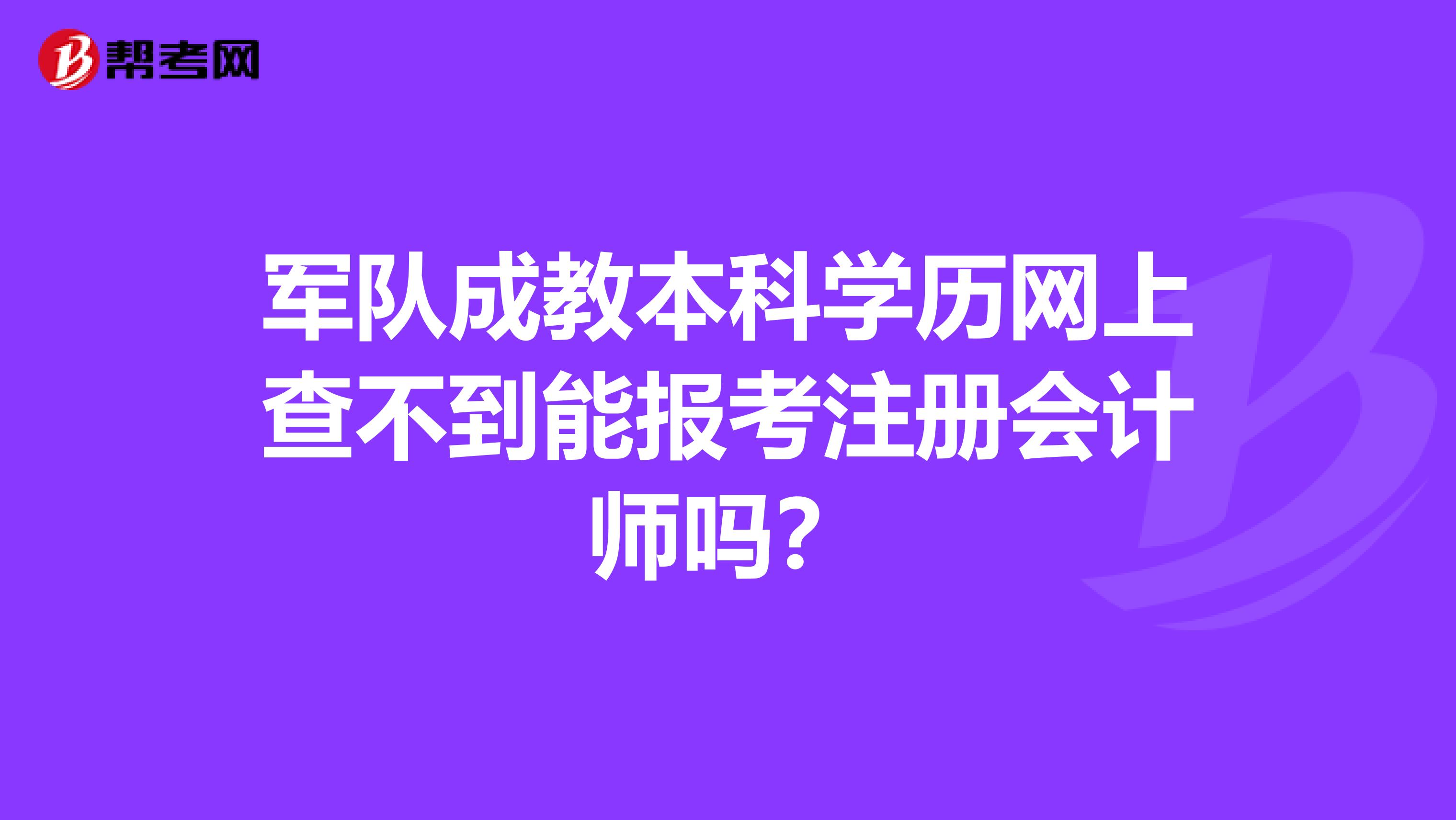 軍隊(duì)成教本科學(xué)歷網(wǎng)上查不到能報(bào)考注冊(cè)會(huì)計(jì)師嗎？