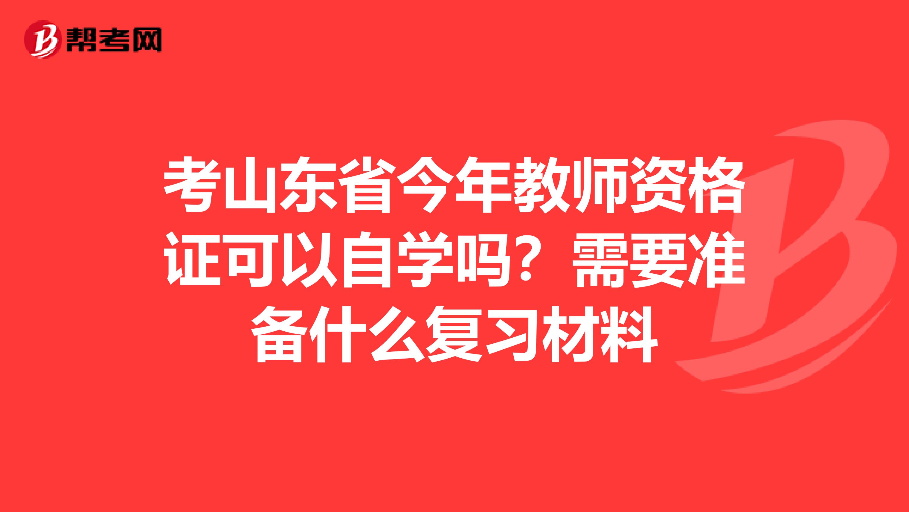 考山东省今年教师资格证可以自学吗？需要准备什么复习材料