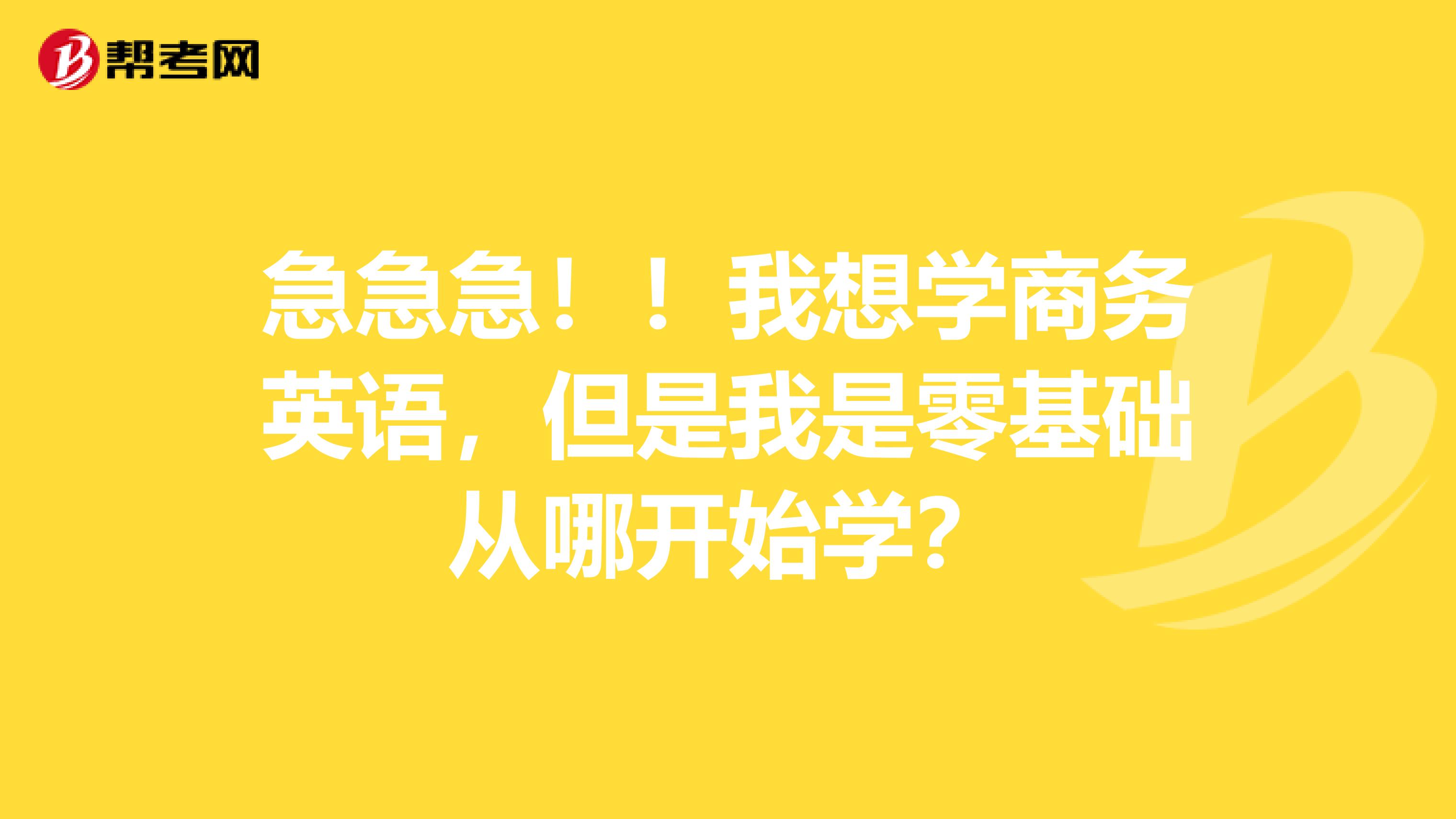 急急急！！我想学商务英语，但是我是零基础从哪开始学？