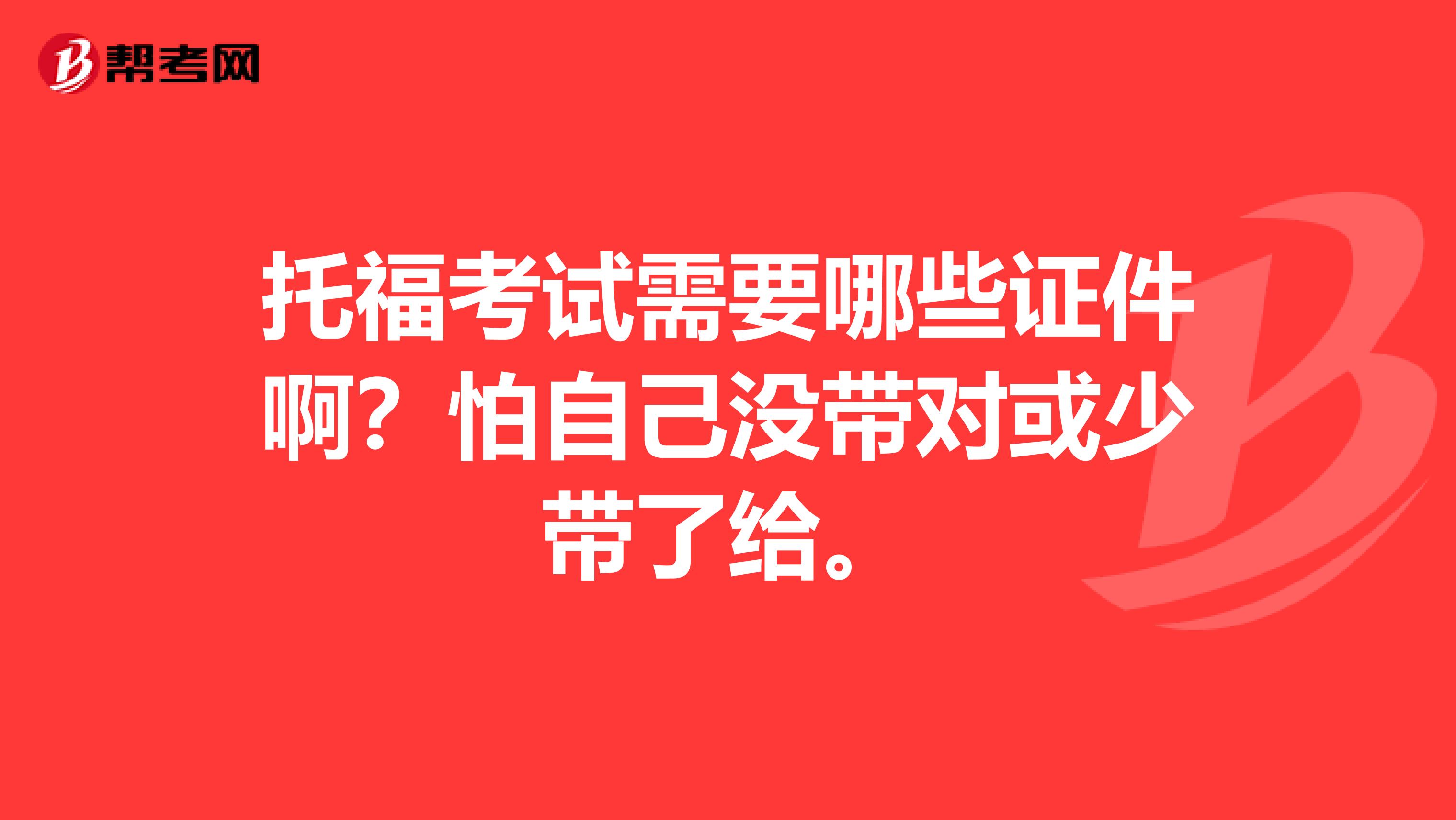 托?？荚囆枰男┳C件啊？怕自己沒帶對或少帶了給。