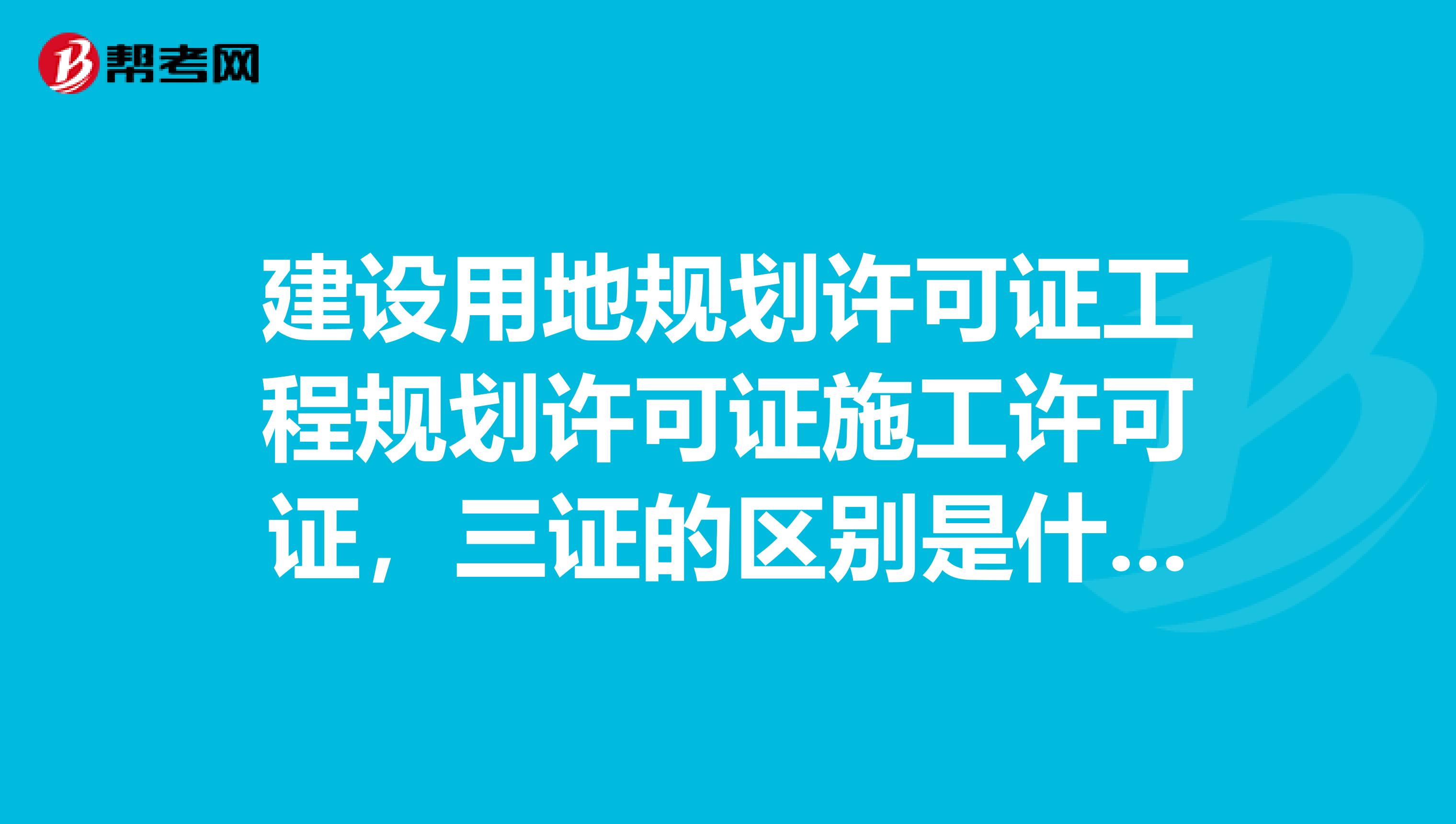 建设用地规划许可证工程规划许可证施工许可证,三证的区别是什么?