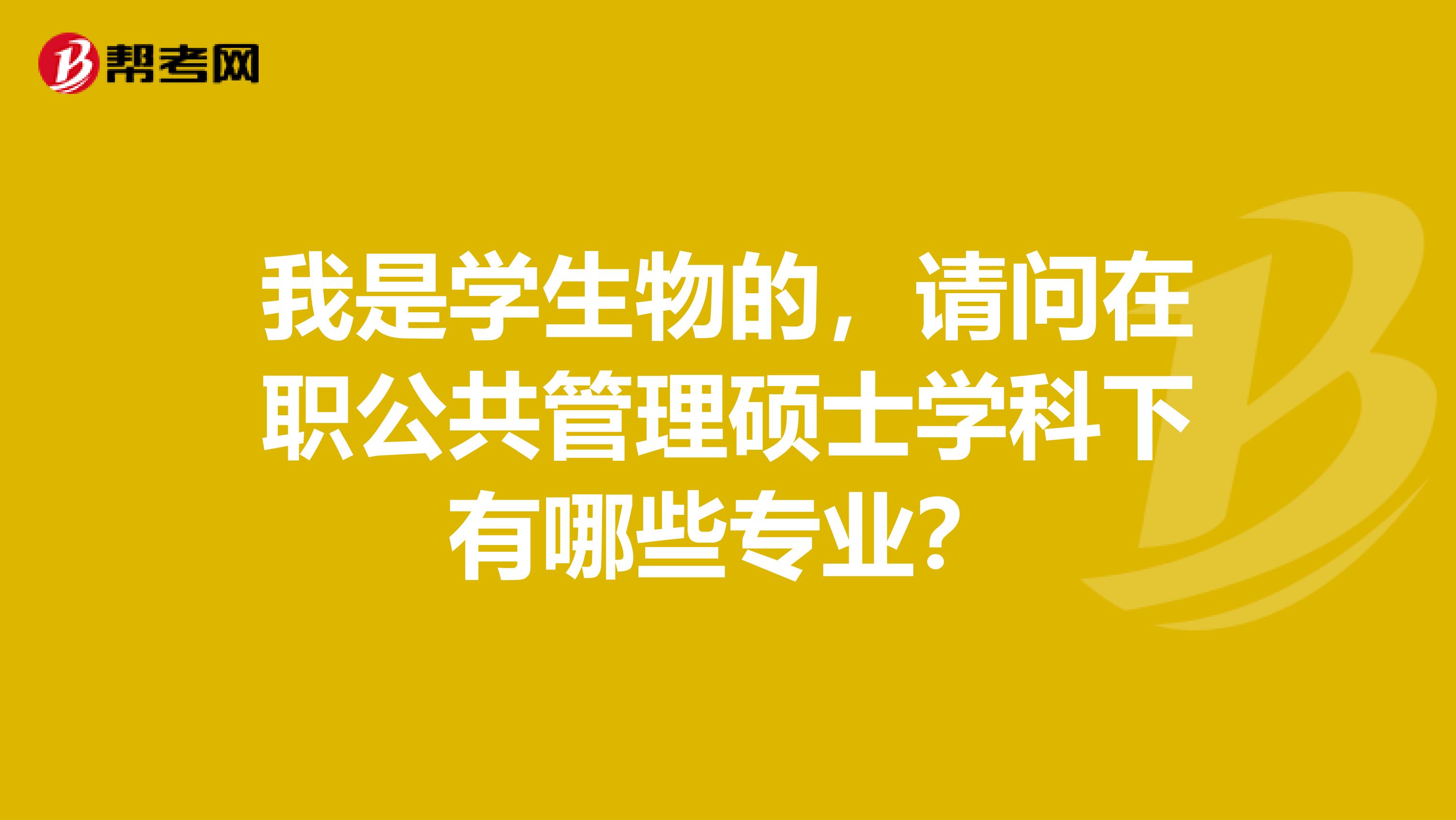 我是学生物的,请问在职公共管理硕士学科下有哪些专业?