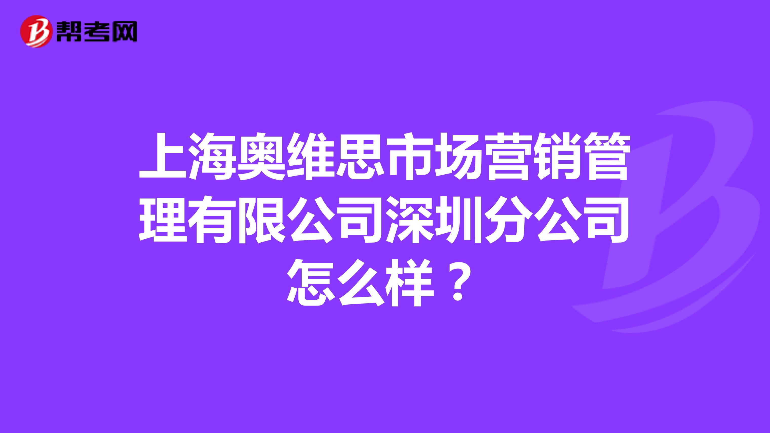 上海奥维思市场营销管理有限公司深圳分公司怎么样？