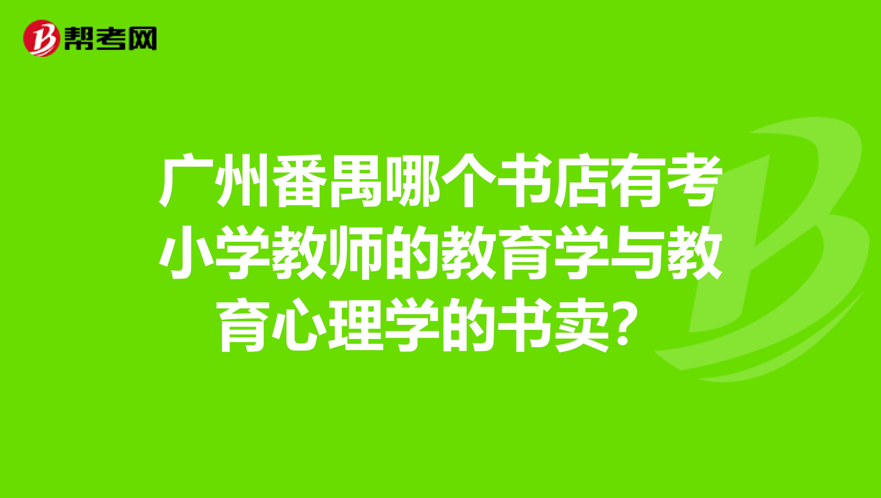 广州番禺哪个书店有考小学教师的教育学与教育心理学的书卖?