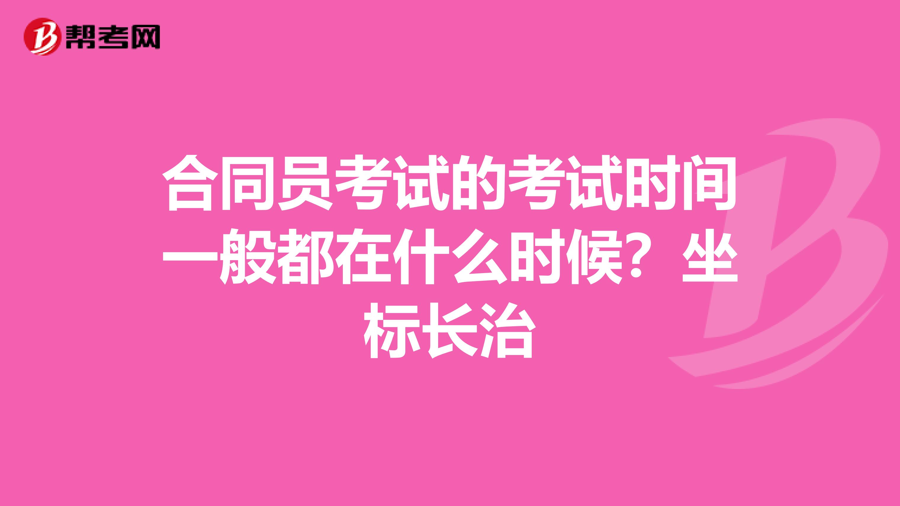 合同员考试的考试时间一般都在什么时候?坐标长治