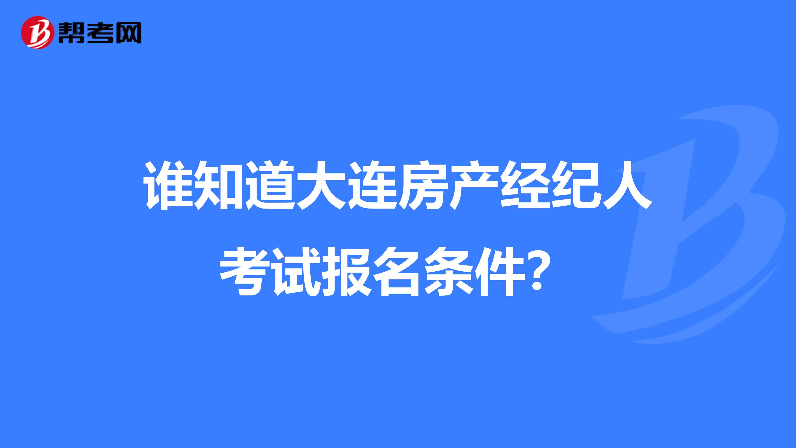 谁知道大连房产经纪人考试报名条件？