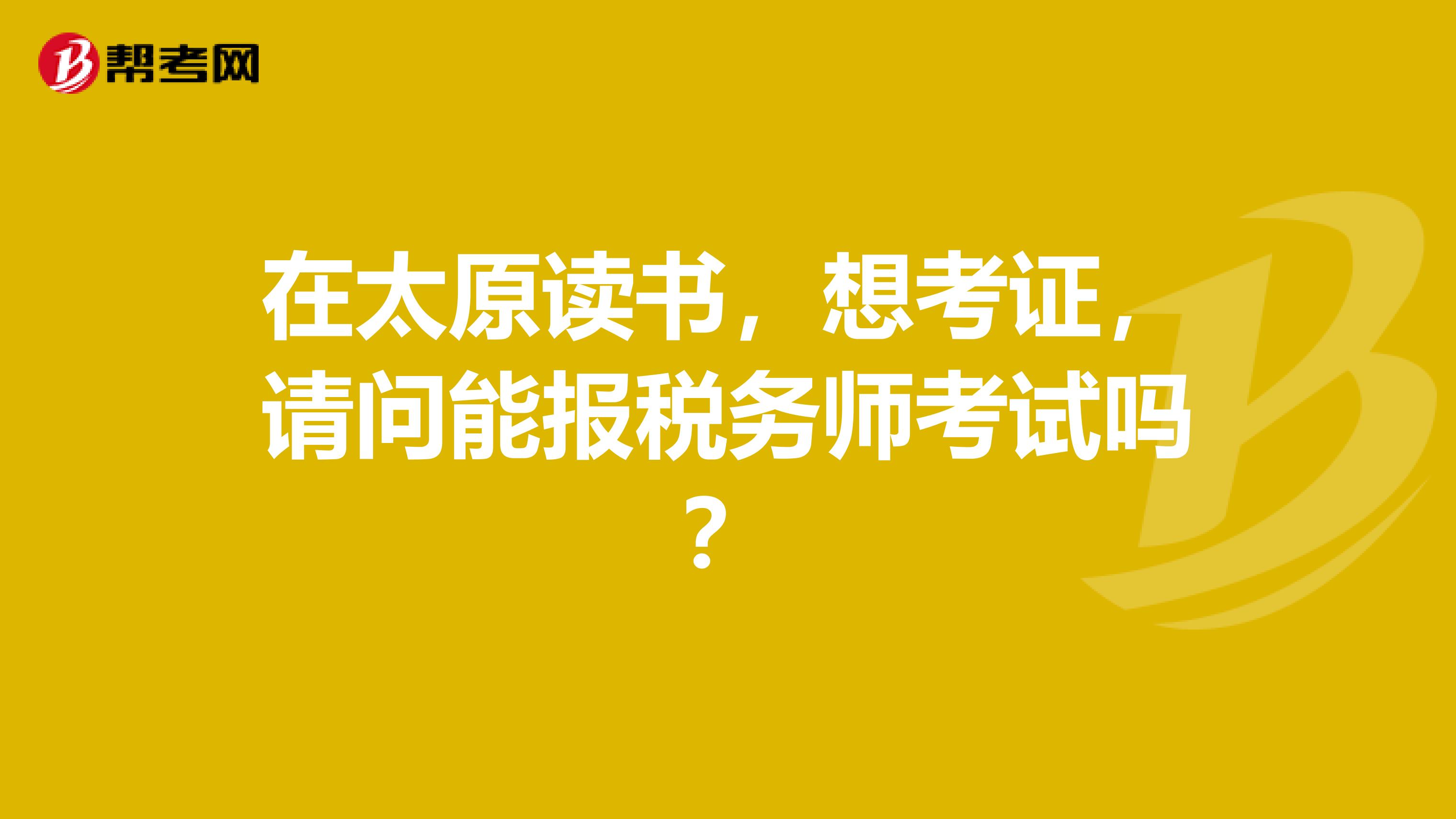 在太原读书,想考证,请问能报税务师考试吗?