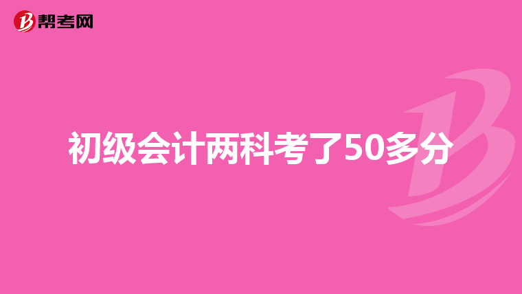 初级会计两科考了50多分