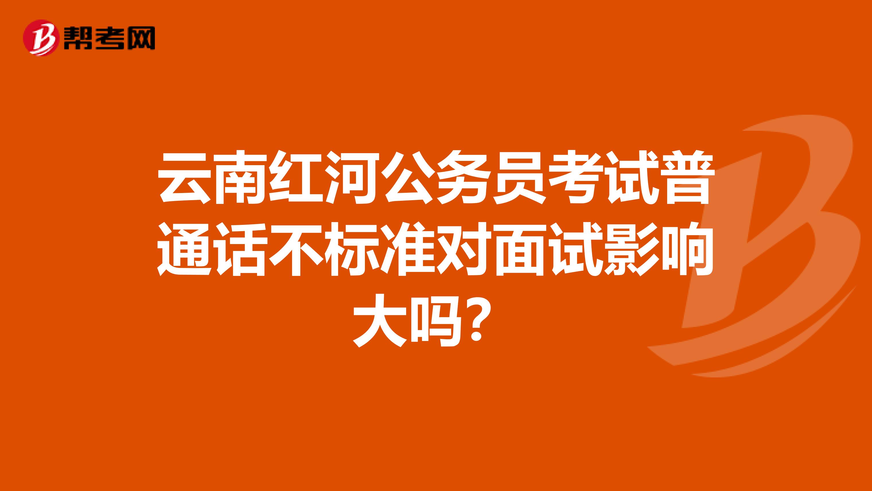 云南红河公务员考试普通话不标准对面试影响大吗？