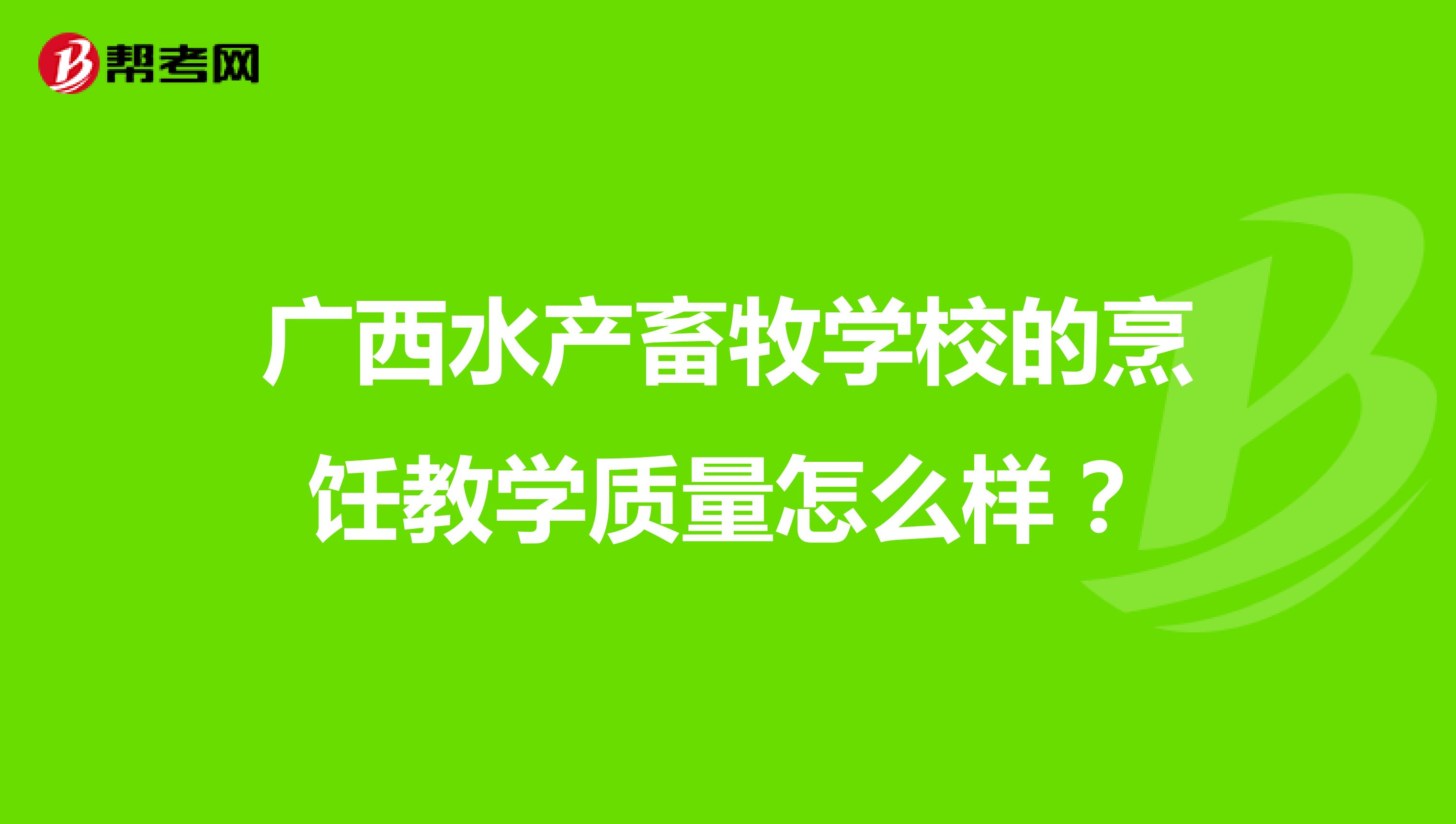 广西水产畜牧学校的烹饪教学质量怎么样？