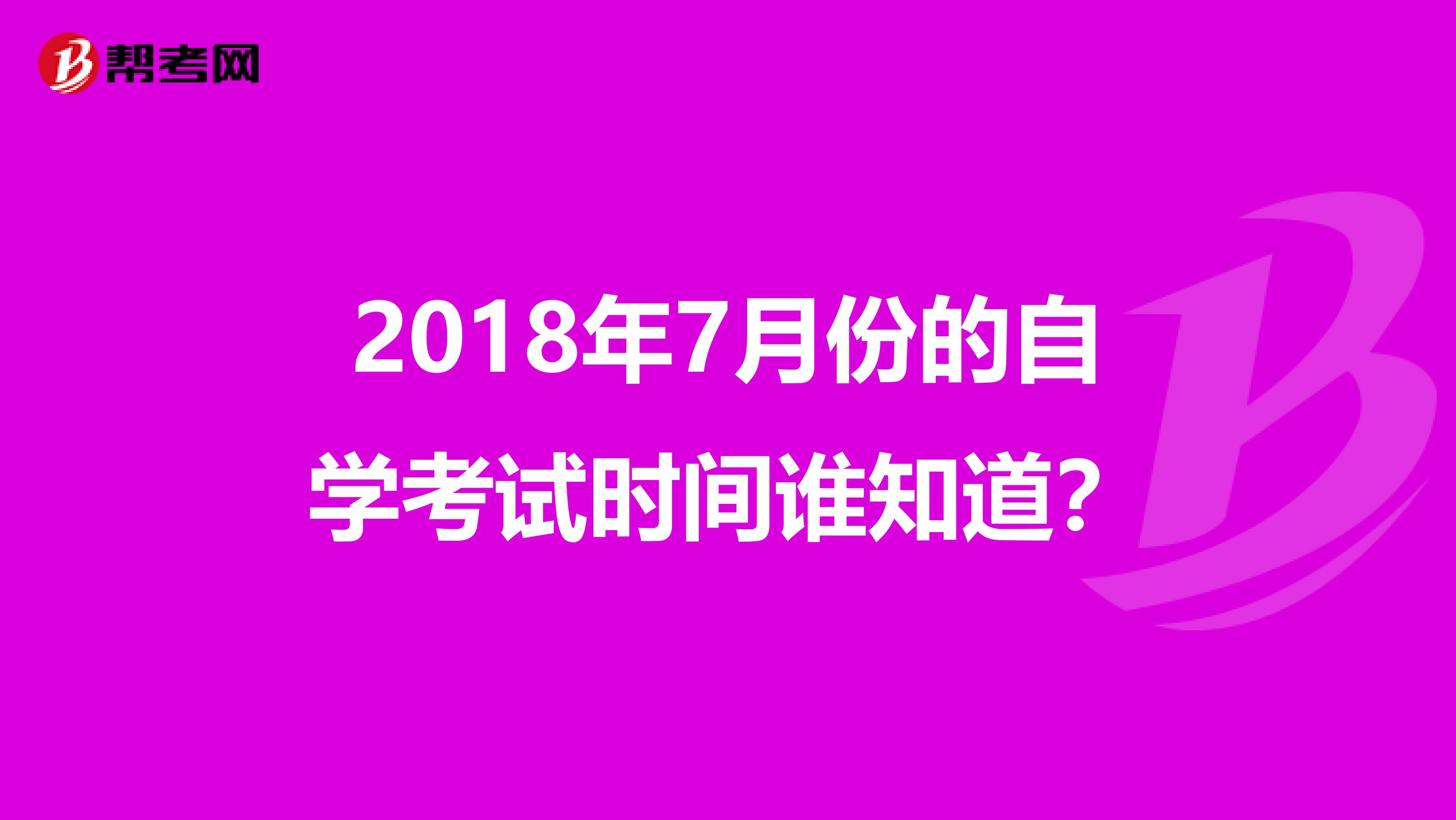 2018年7月份的自學(xué)考試時(shí)間誰(shuí)知道？