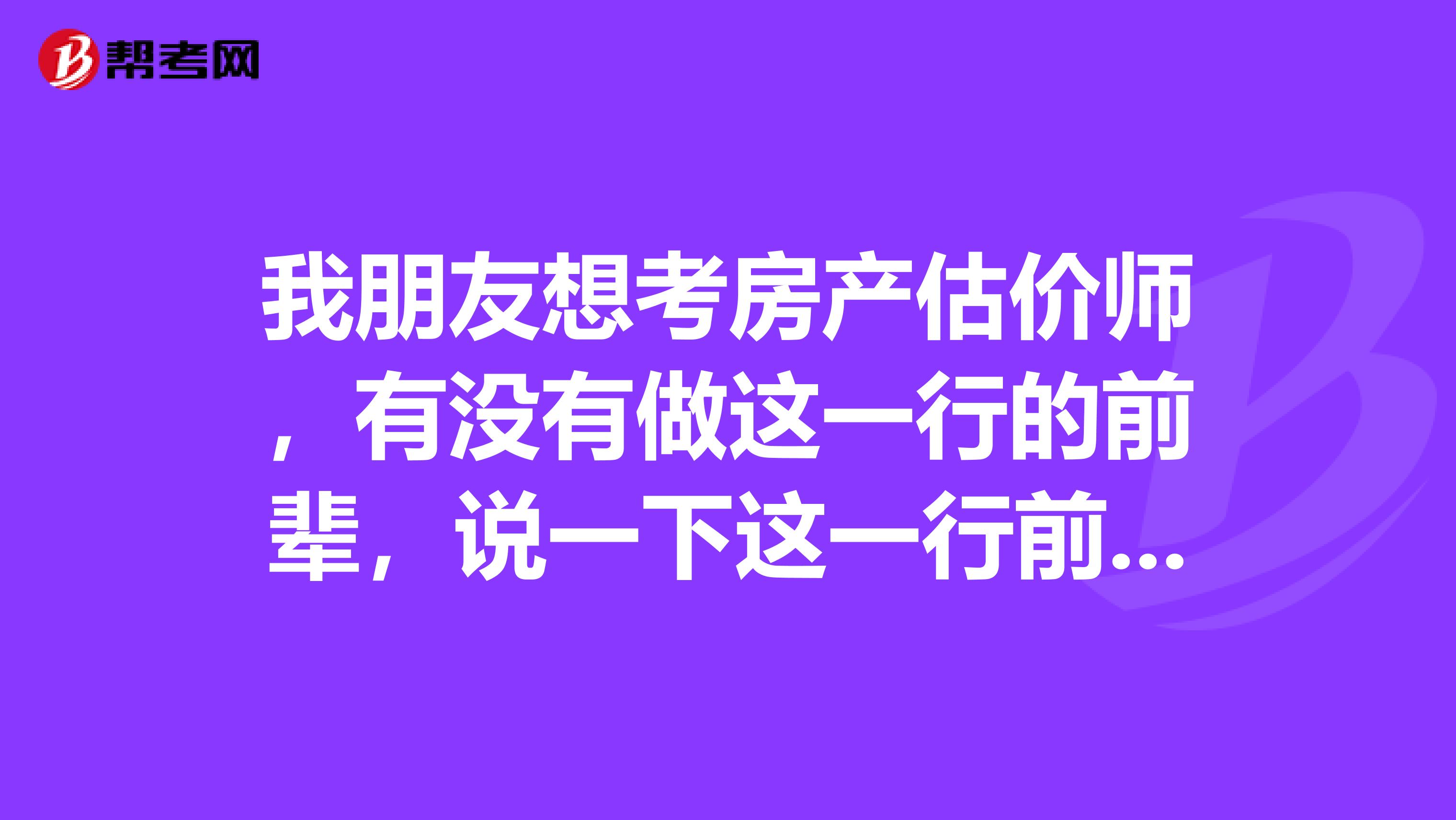 我朋友想考房产估价师,有没有做这一行的前辈,说一下这一行前景怎么样