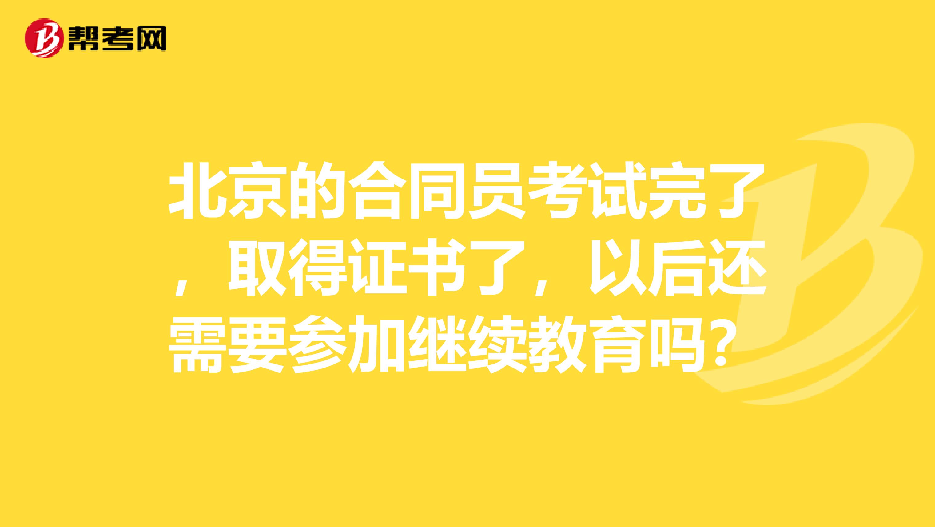 北京的合同员考试完了,取得证书了,以后还需要参加继续教育吗?