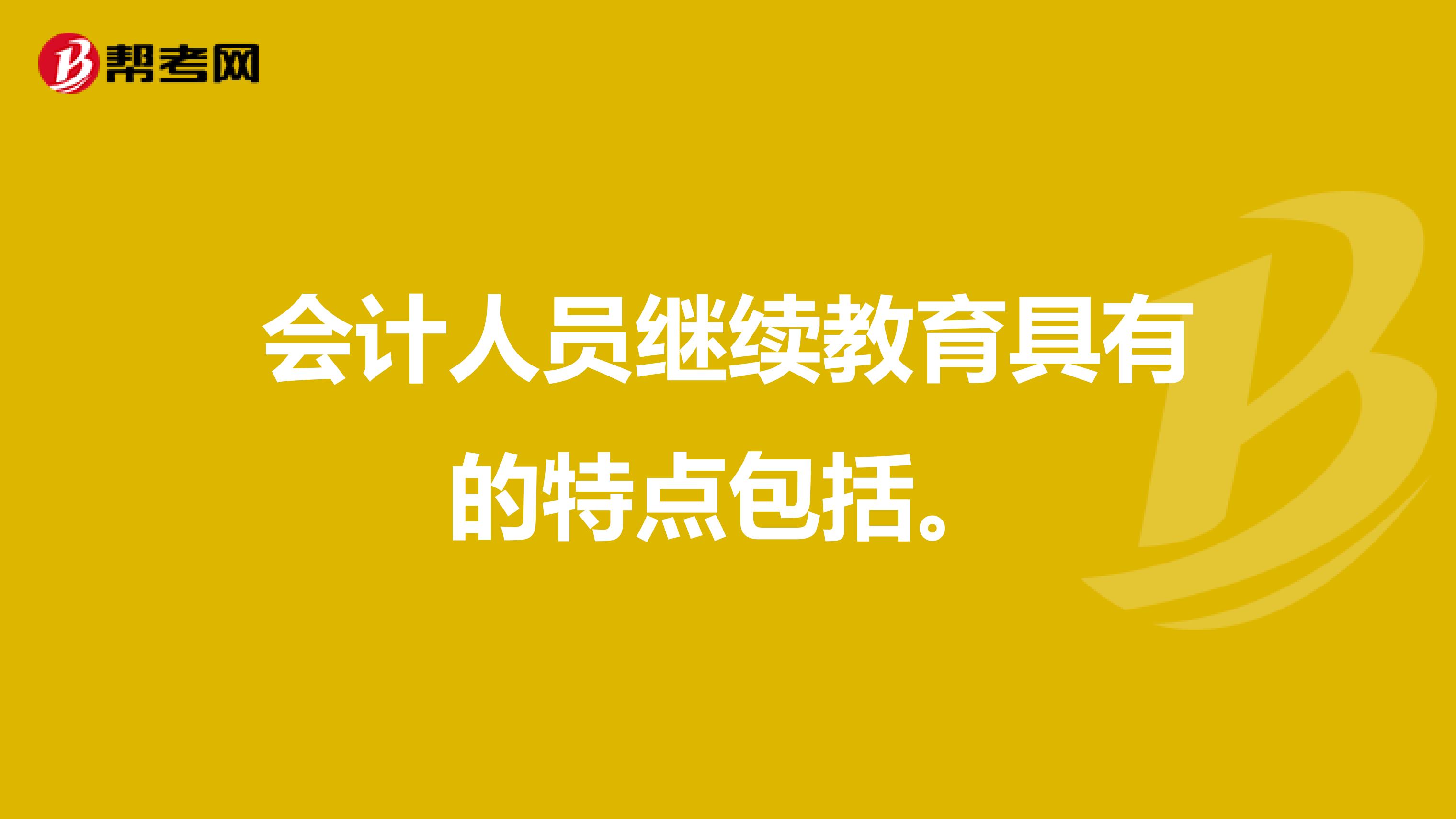 会计人员继续教育具有的特点包括。